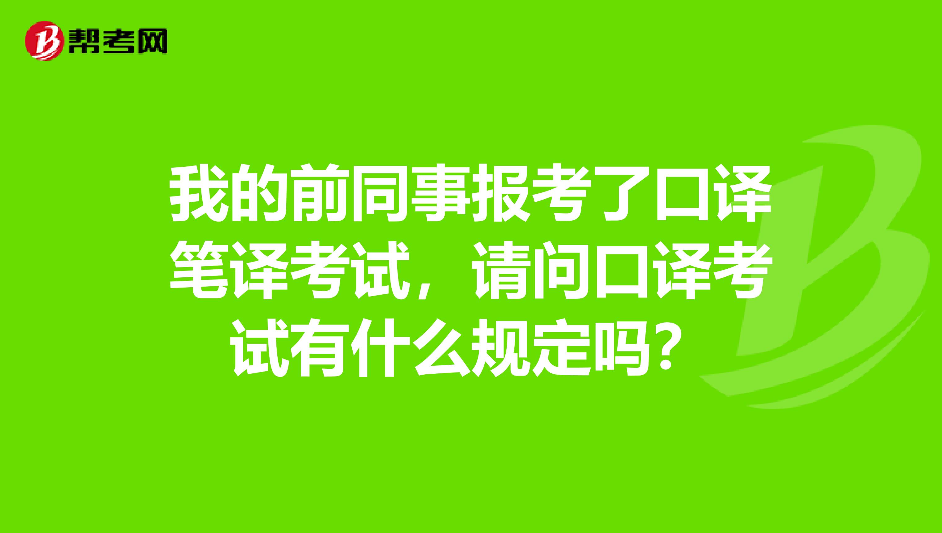 我的前同事报考了口译笔译考试,请问口译考试有什么规定吗?