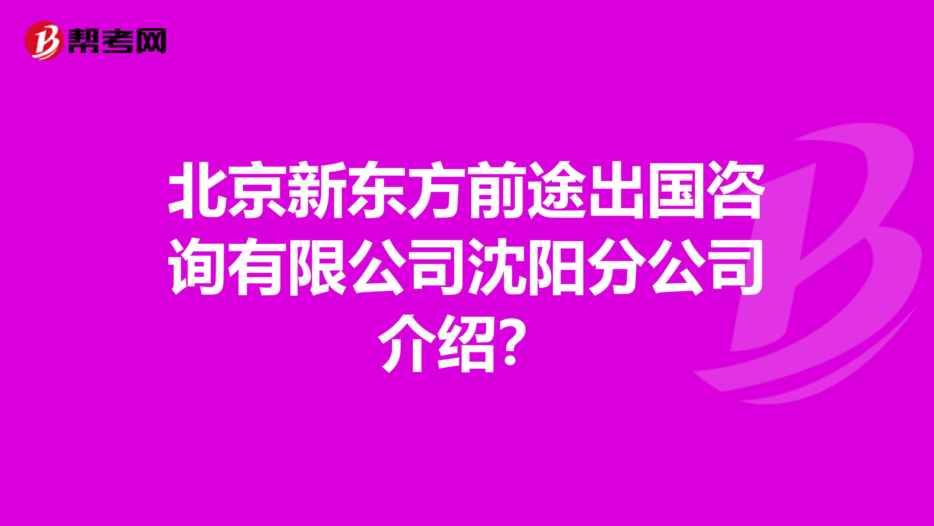 北京新东方前途出国咨询有限公司沈阳分公司介绍?
