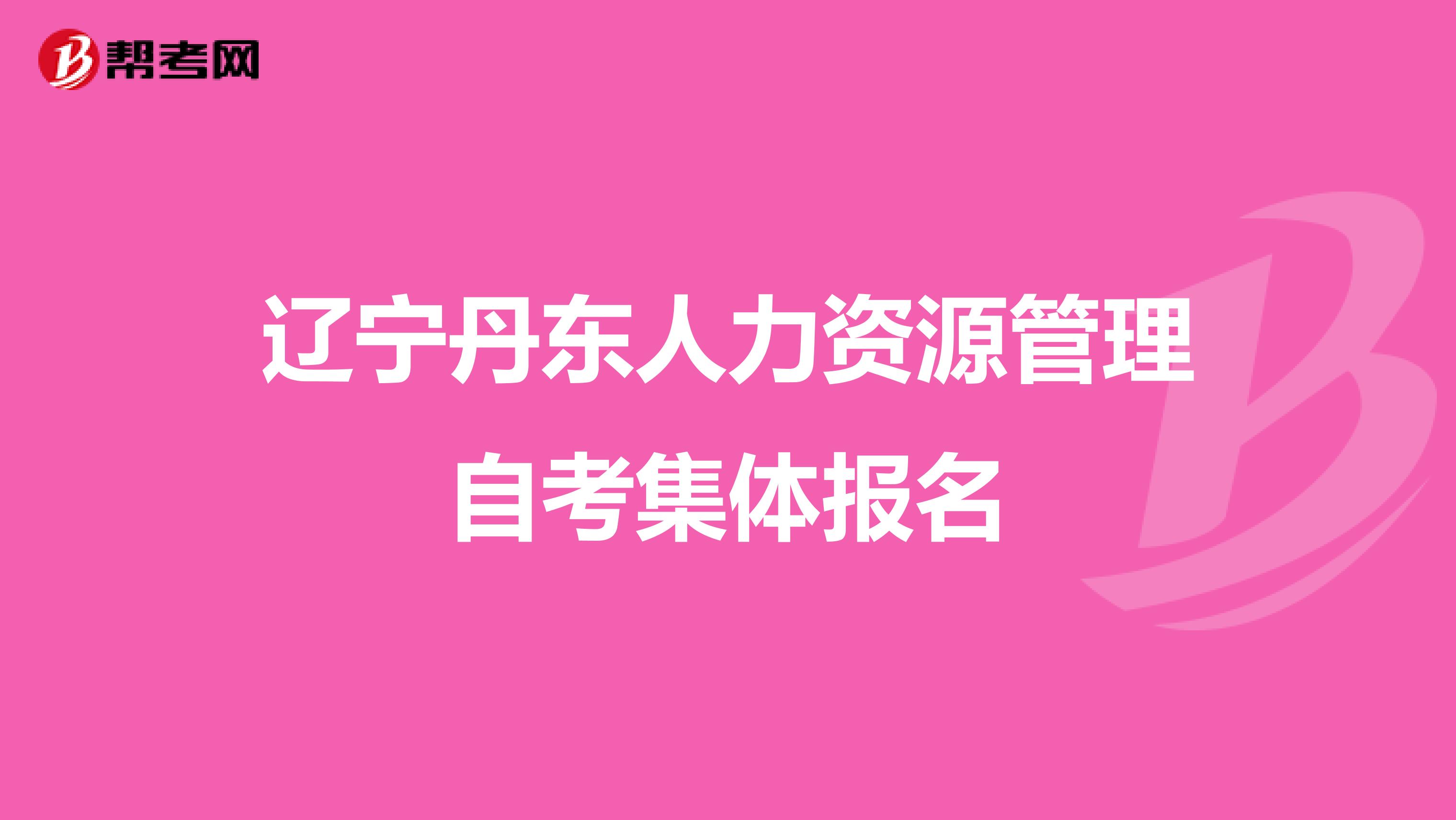 辽宁丹东人力资源管理自考集体报名
