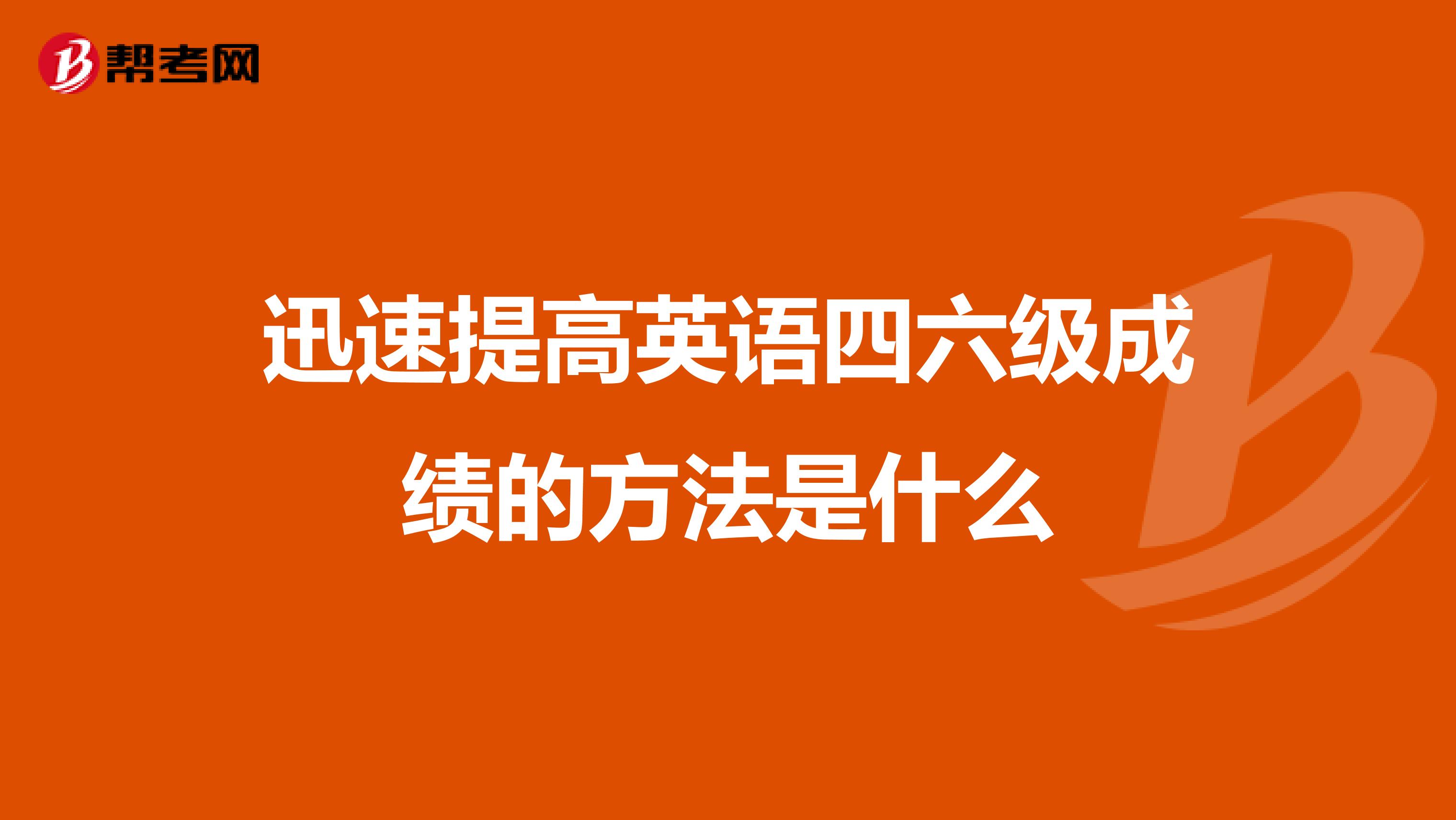 迅速提高英语四六级成绩的方法是什么
