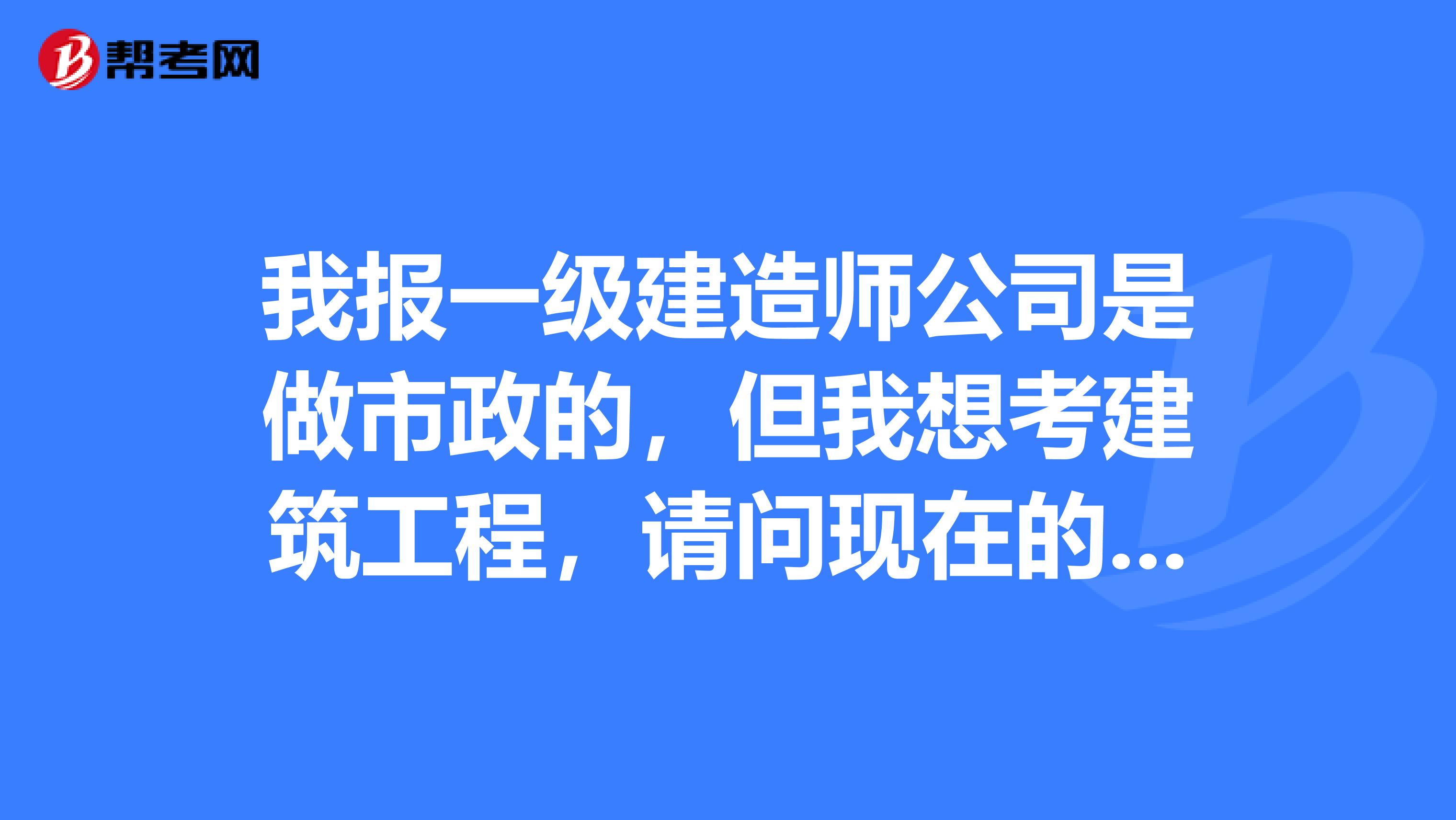 我报一级建造师公司是做市政的,但我想考建筑工程,请问现在的公司开的证明可以报名不