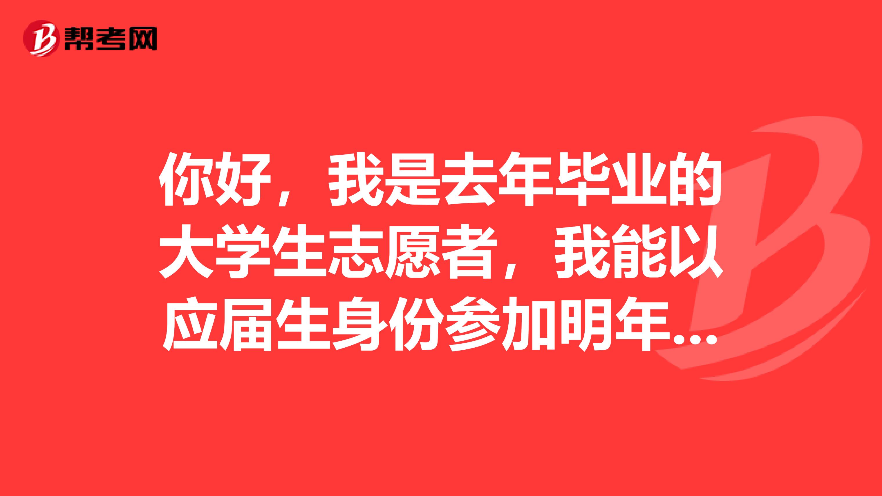 你好，我是去年毕业的大学生志愿者，我能以应届生身份参加明年国家公务员考试吗？