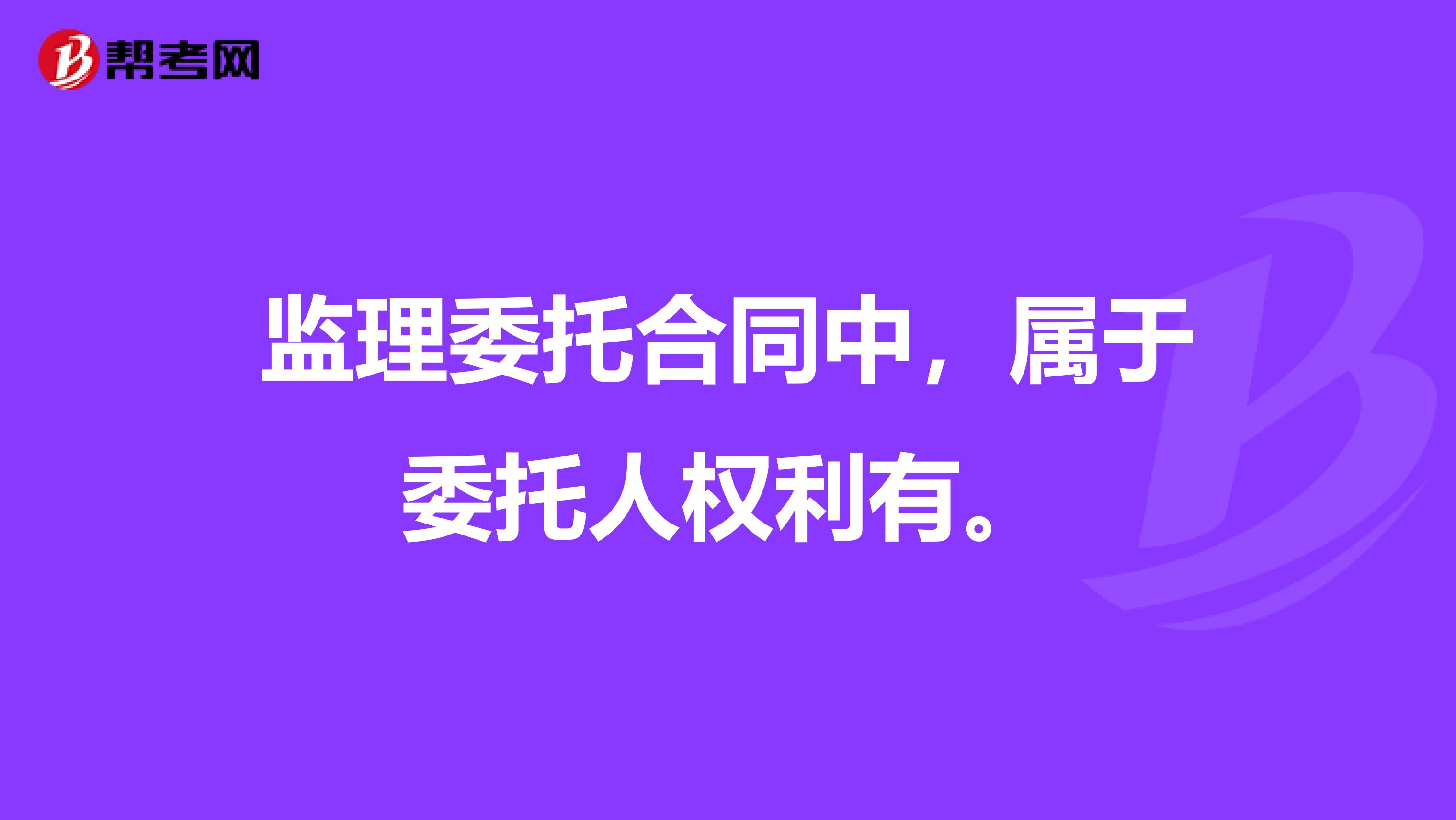 监理委托合同中，属于委托人权利有。