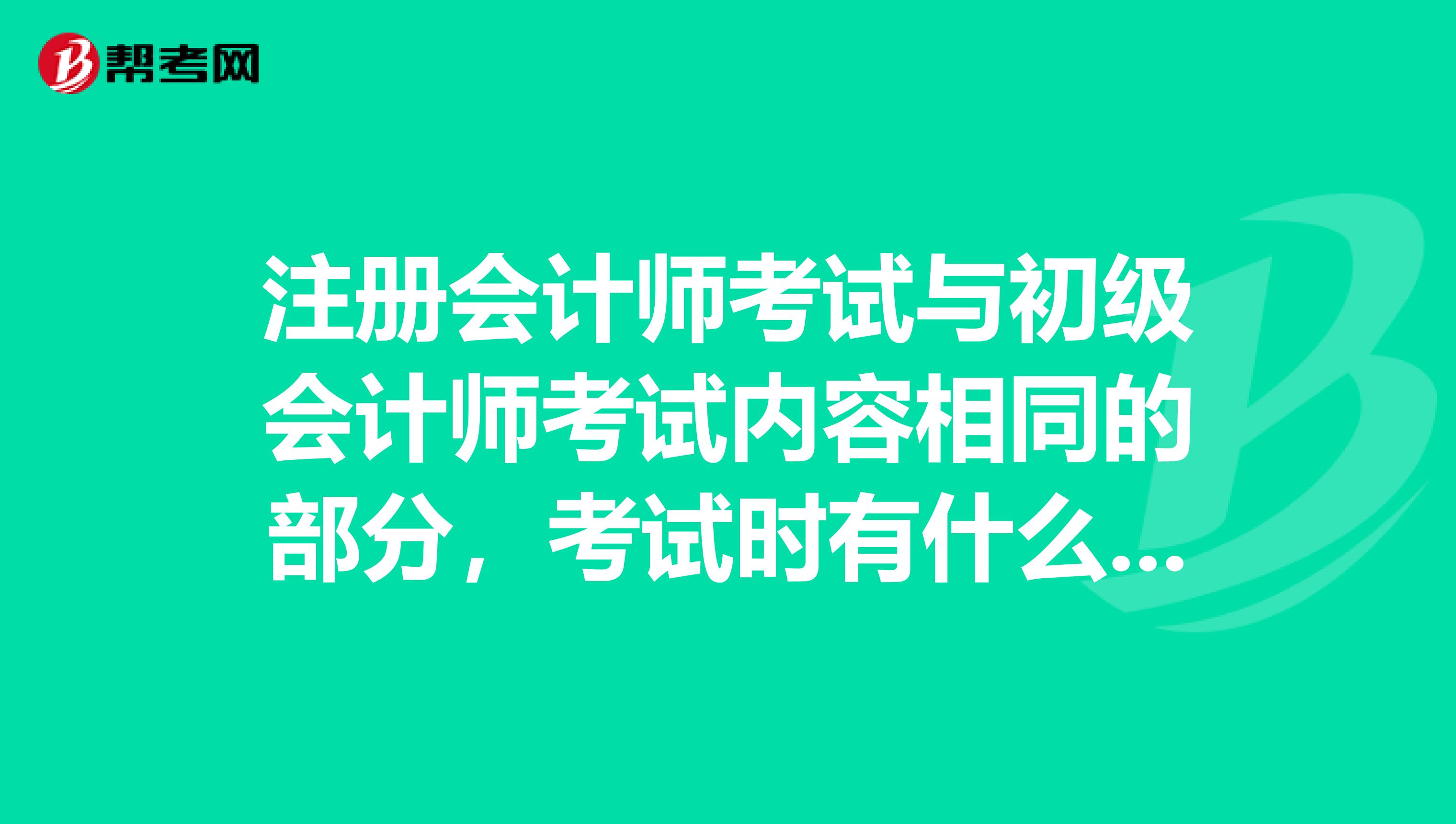 注冊會計(jì)師考試與初級會計(jì)師考試內(nèi)容相同的部分，考試時有什么不同側(cè)重嗎？？