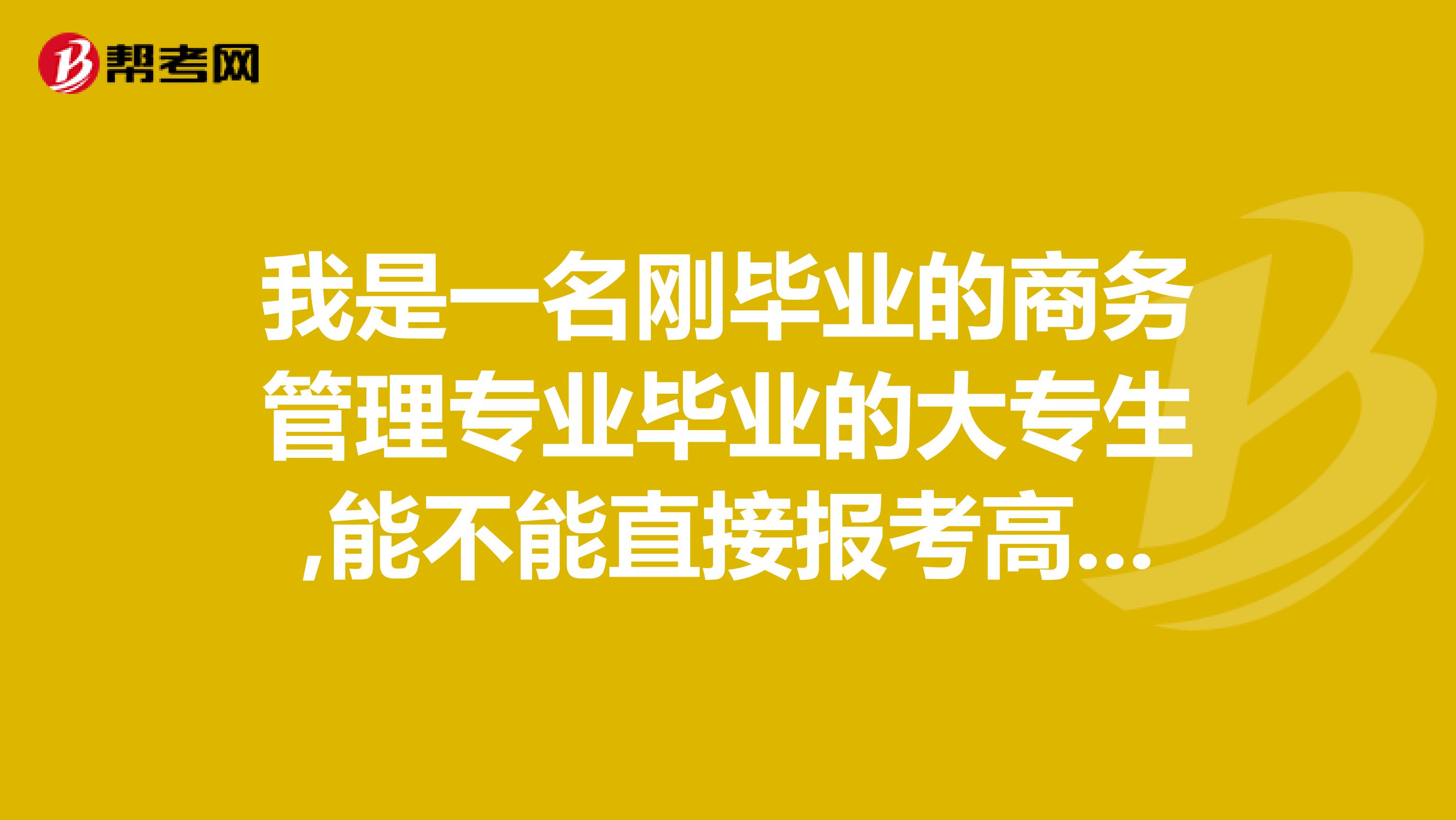 我是一名刚毕业的商务管理专业毕业的大专生,能不能直接报考高等教育自学考试中英合作商务管理专业本科