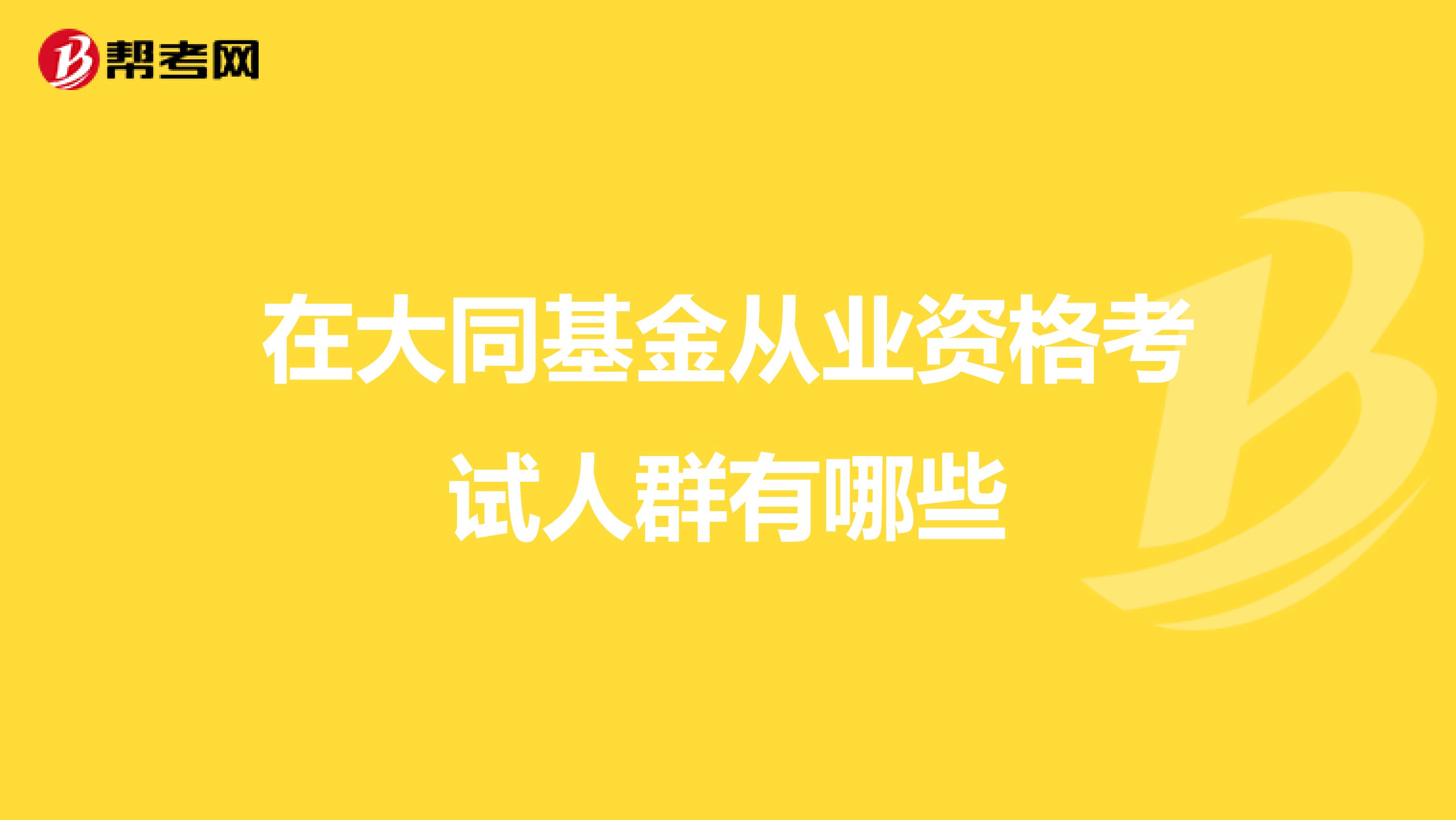 在大同基金从业资格考试人群有哪些