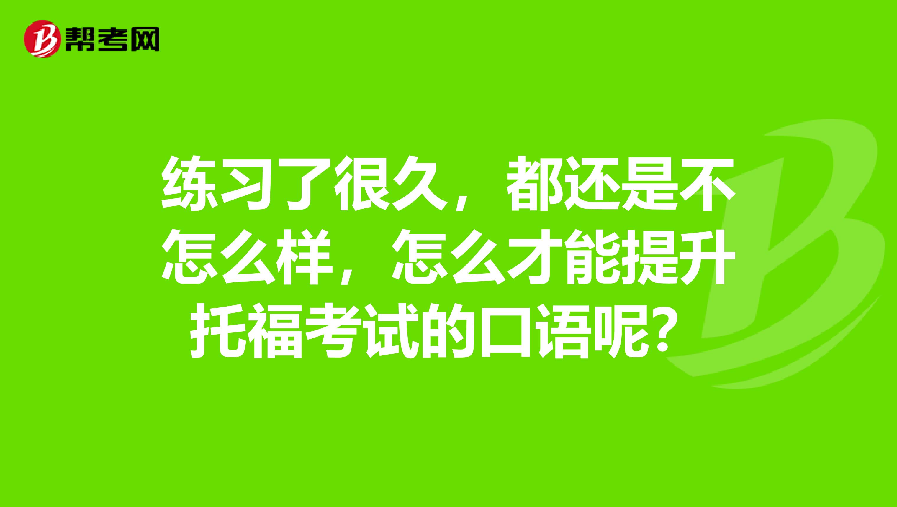練習(xí)了很久，都還是不怎么樣，怎么才能提升托?？荚嚨目谡Z呢？