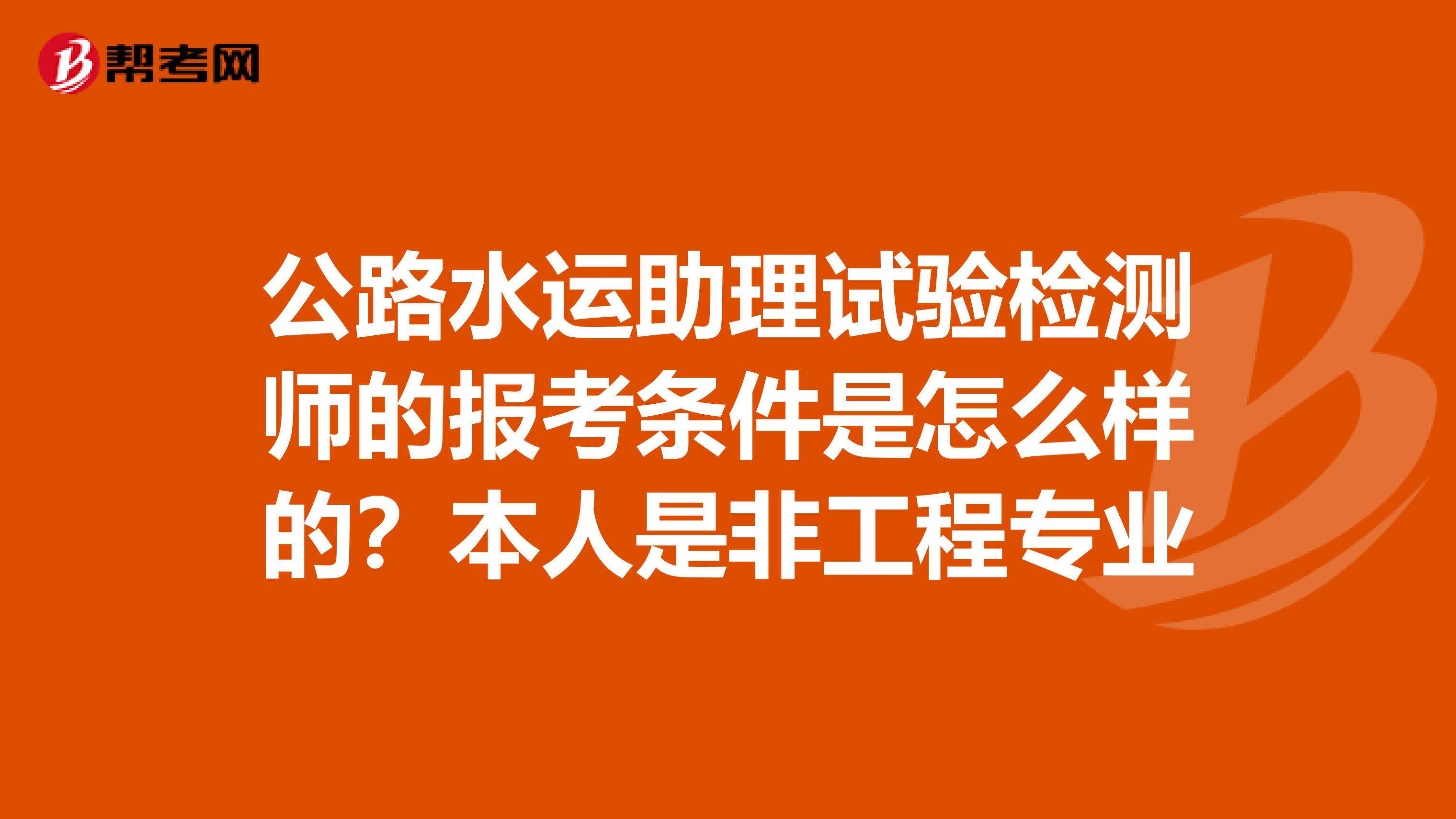 公路水运助理试验检测师的报考条件是怎么样的？本人是非工程专业