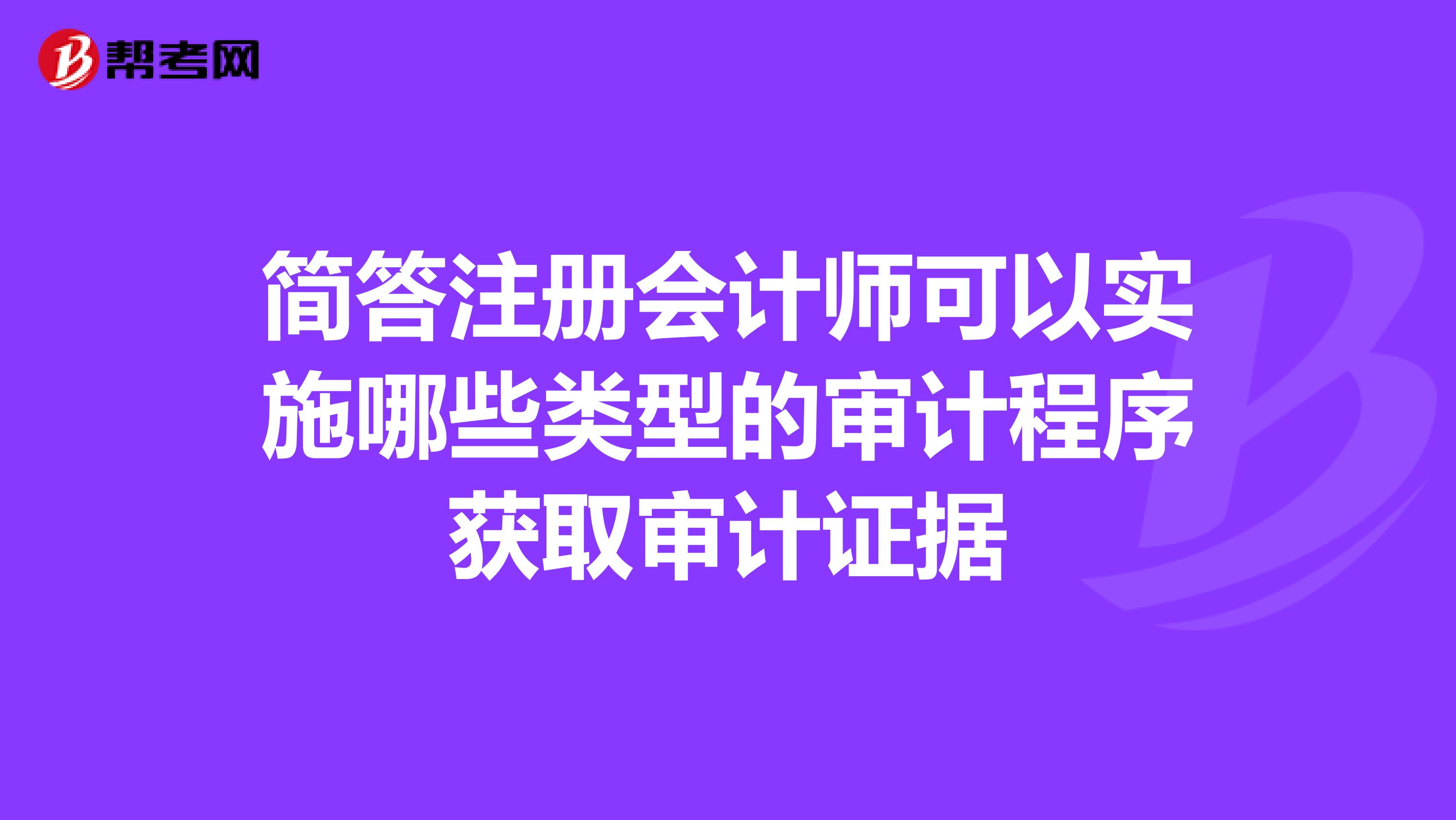 简答注册会计师可以实施哪些类型的审计程序获取审计证据