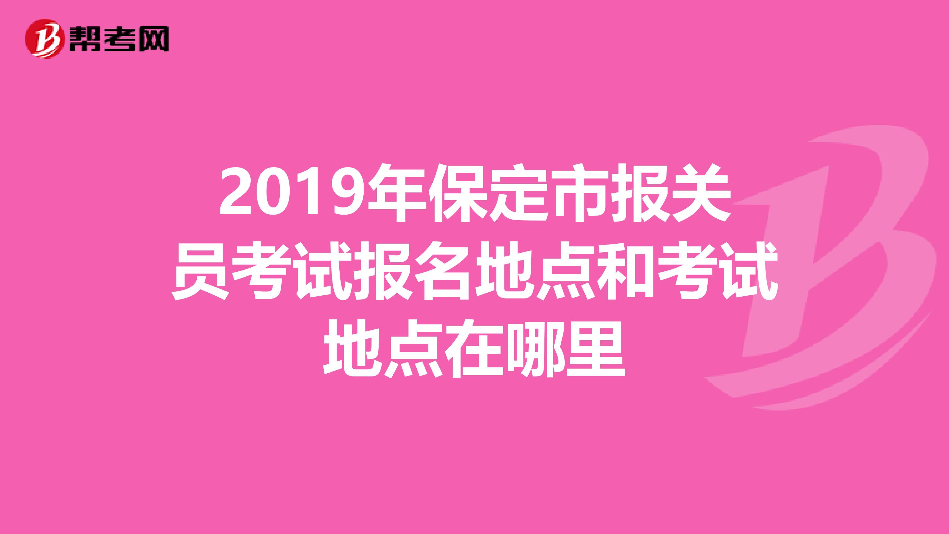2019年保定市报关员考试报名地点和考试地点在哪里