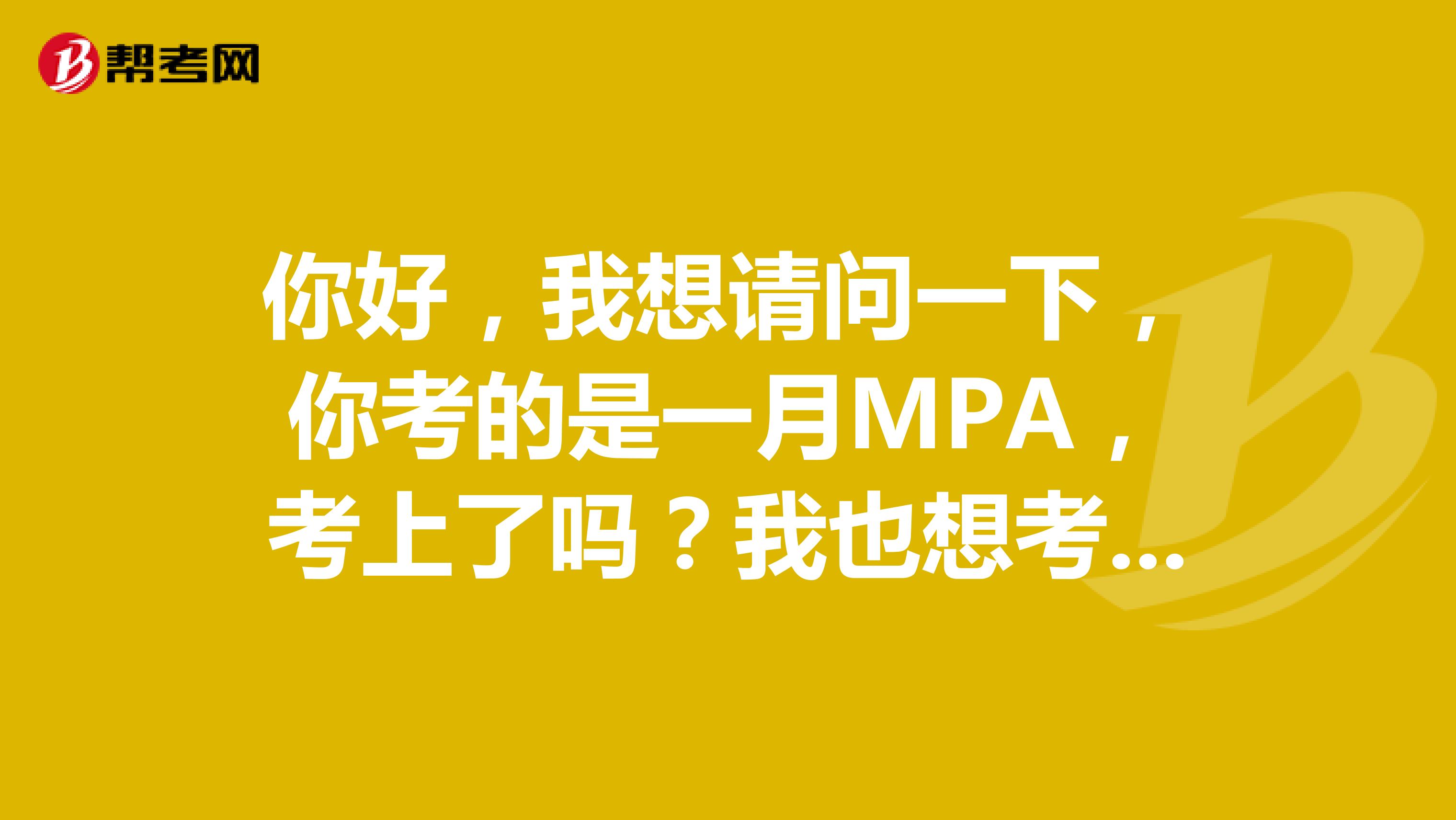 你好，我想请问一下，你考的是一月MPA，考上了吗？我也想考，想知道都考什么，需要什么参考书？谢谢