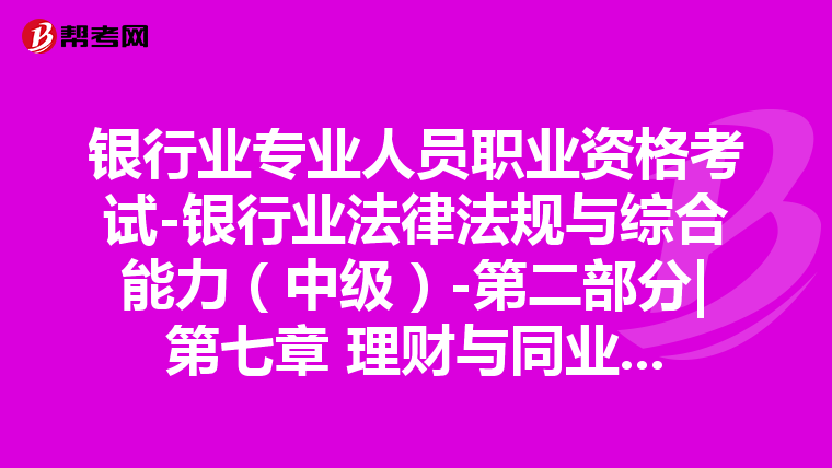 银行业专业人员职业资格考试-银行业法律法规与综合能力（中级）-第二部分|第七章 理财与同业业务-第一节 理财业务概述与管理