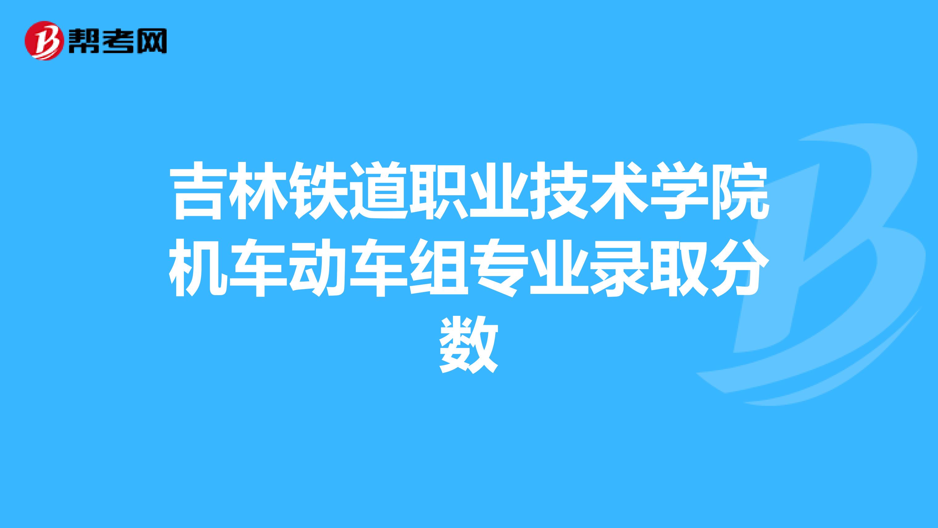 吉林铁道职业技术学院机车动车组专业录取分数