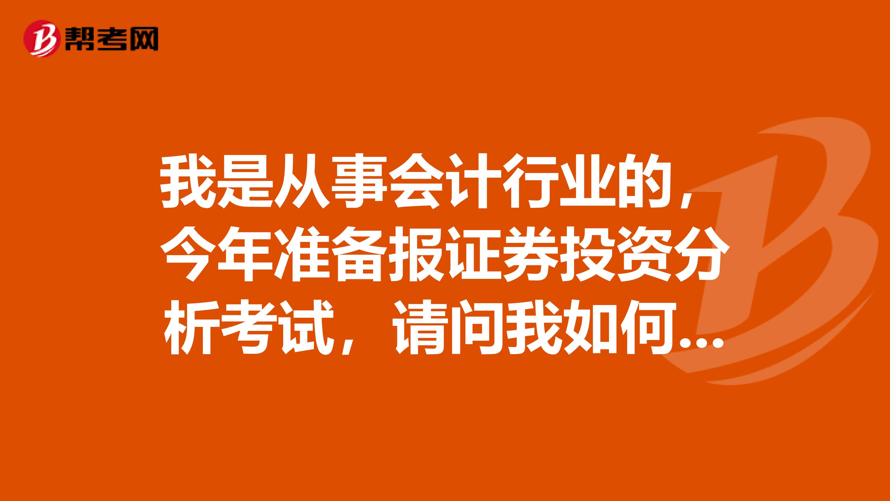我是从事会计行业的，今年准备报证券投资分析考试，请问我如何才能顺利通过证券投资分析考试？