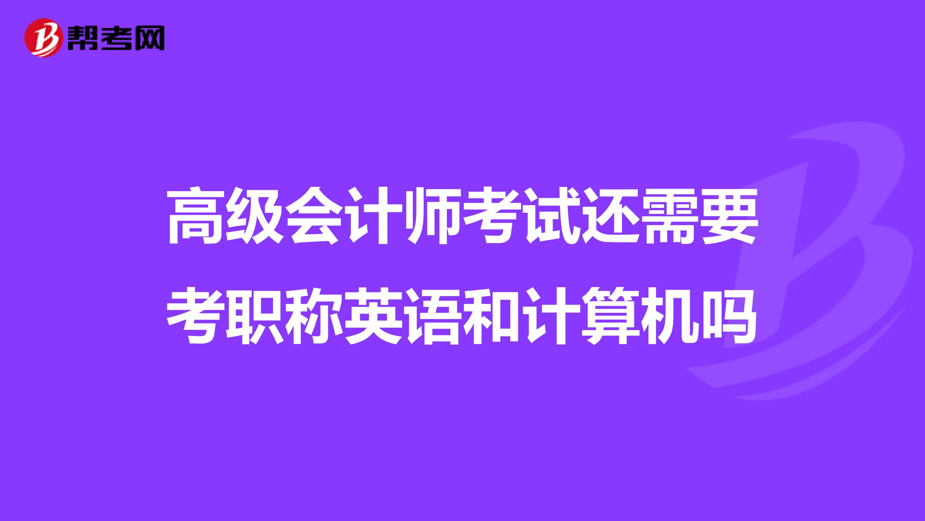 高级会计师考试还需要考职称英语和计算机吗