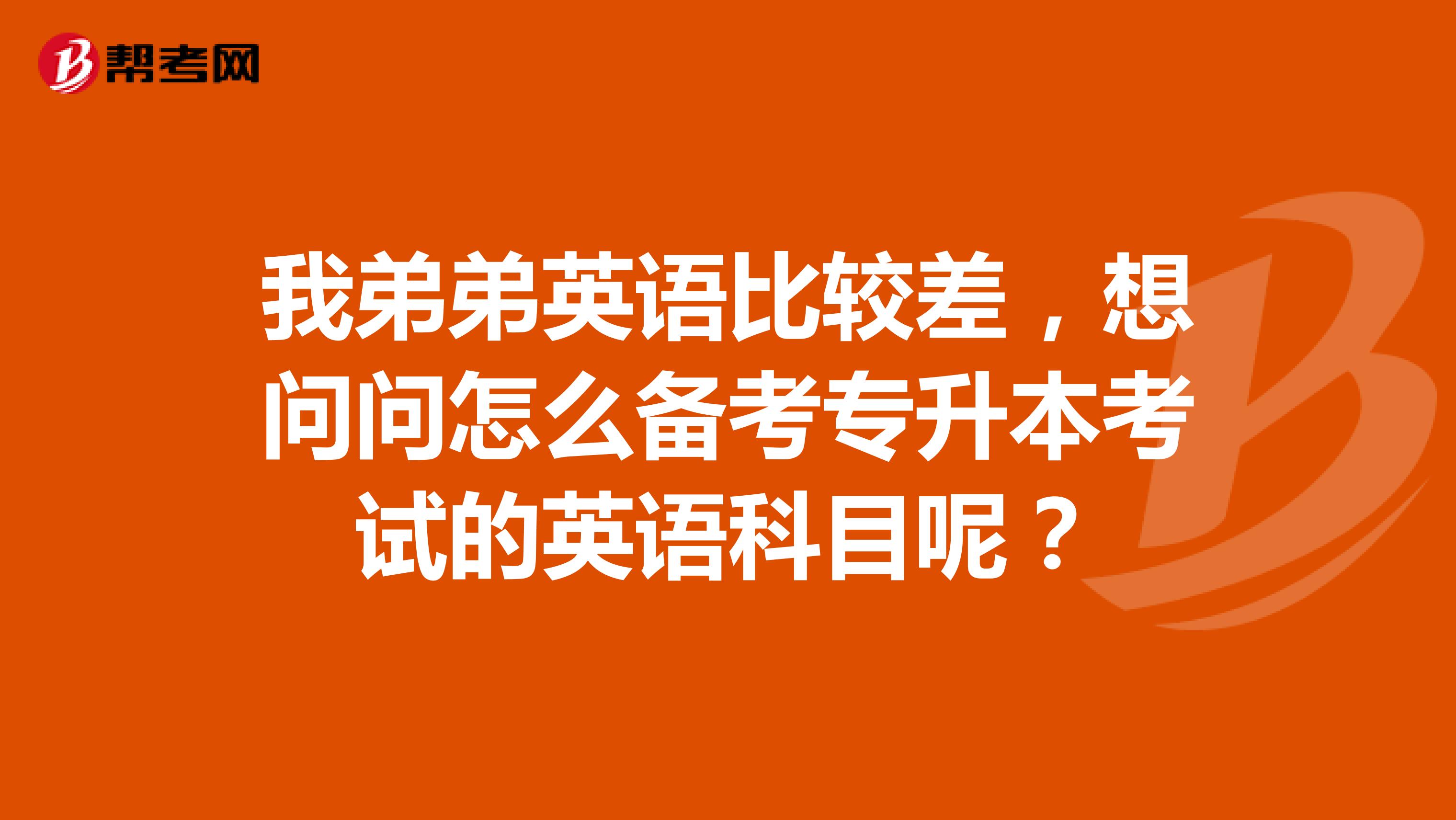 我弟弟英语比较差，想问问怎么备考专升本考试的英语科目呢？