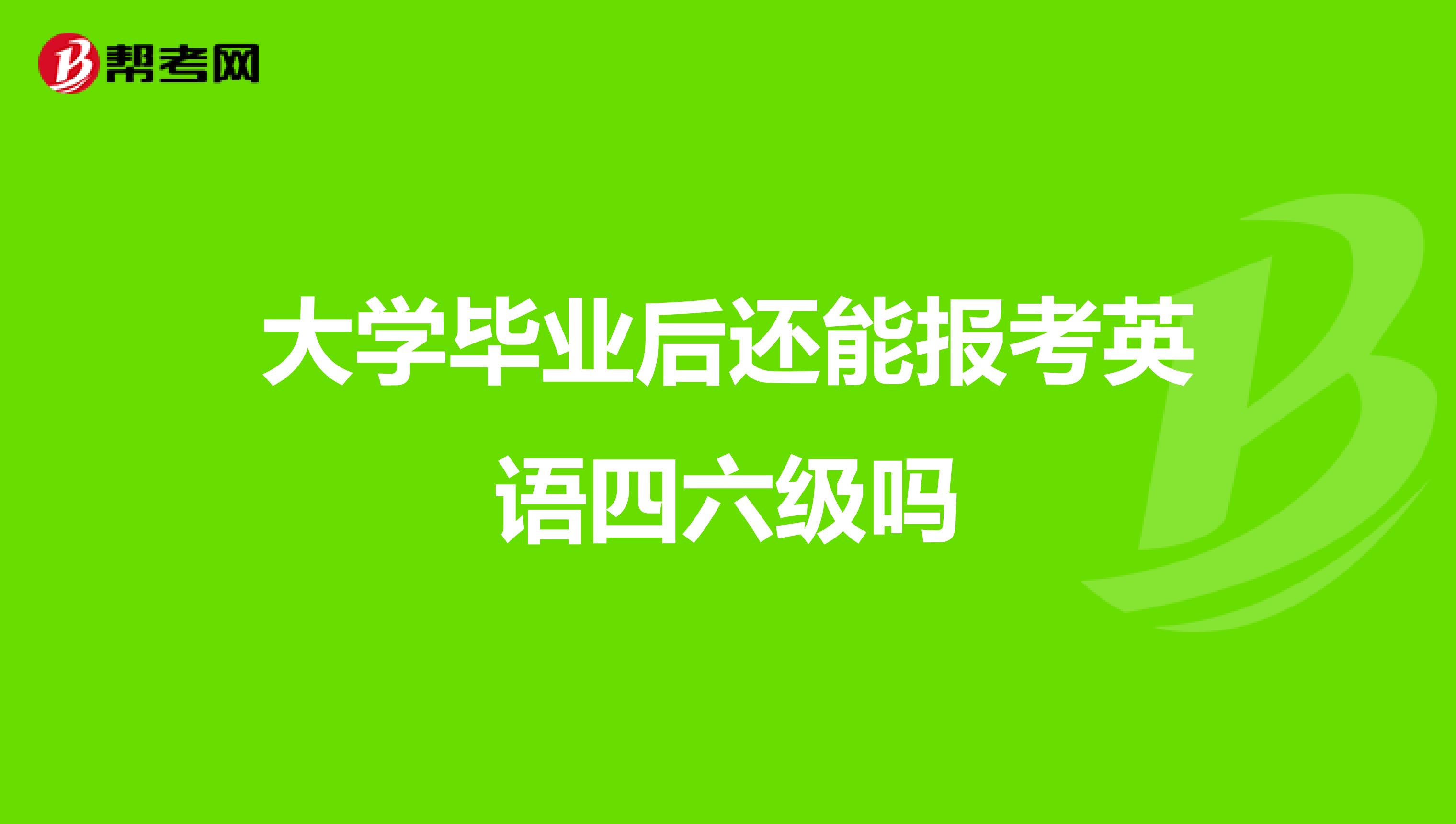 大学毕业后还能报考英语四六级吗