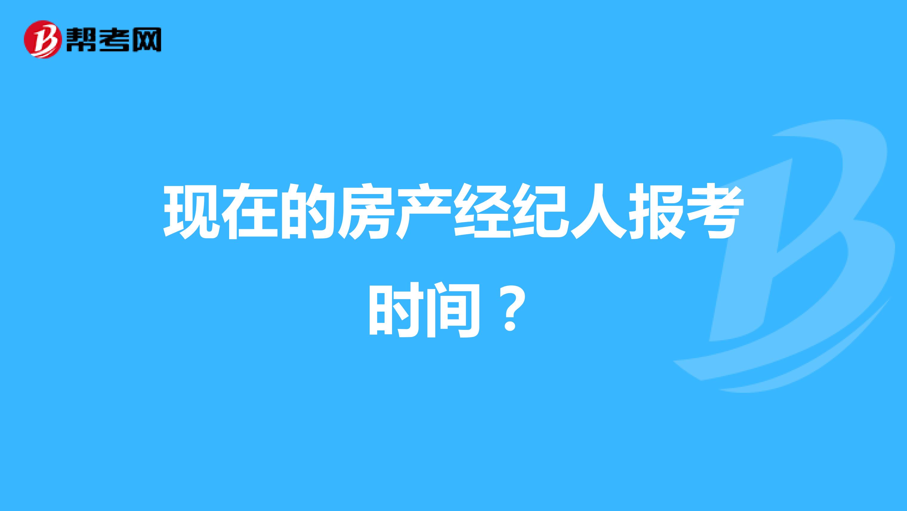 现在的房产经纪人报考时间？