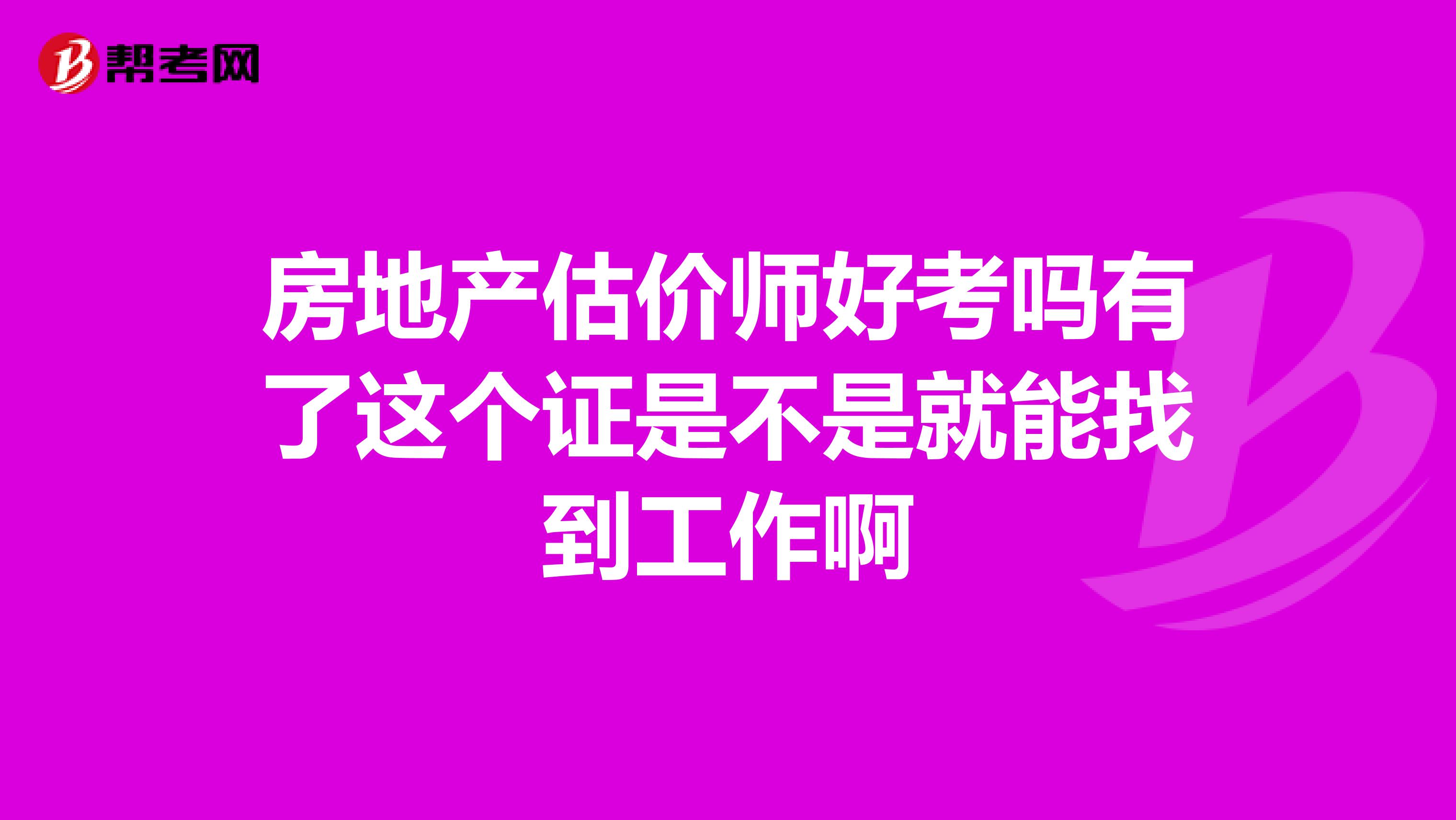房地产估价师好考吗有了这个证是不是就能找到工作啊