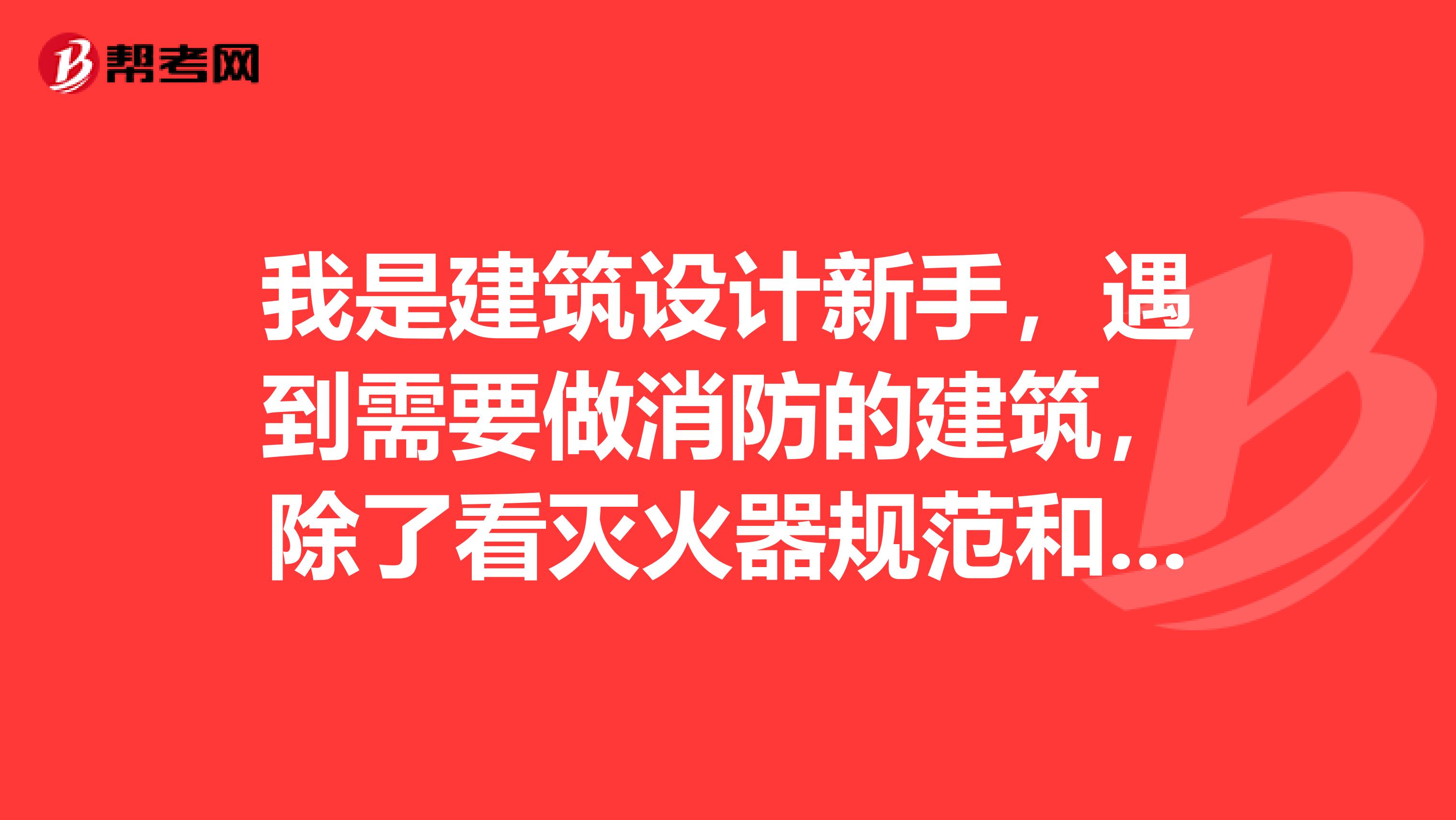 我是建筑设计新手，遇到需要做消防的建筑，除了看灭火器规范和防火规范8.4章的室内消火栓布置外还可以参考