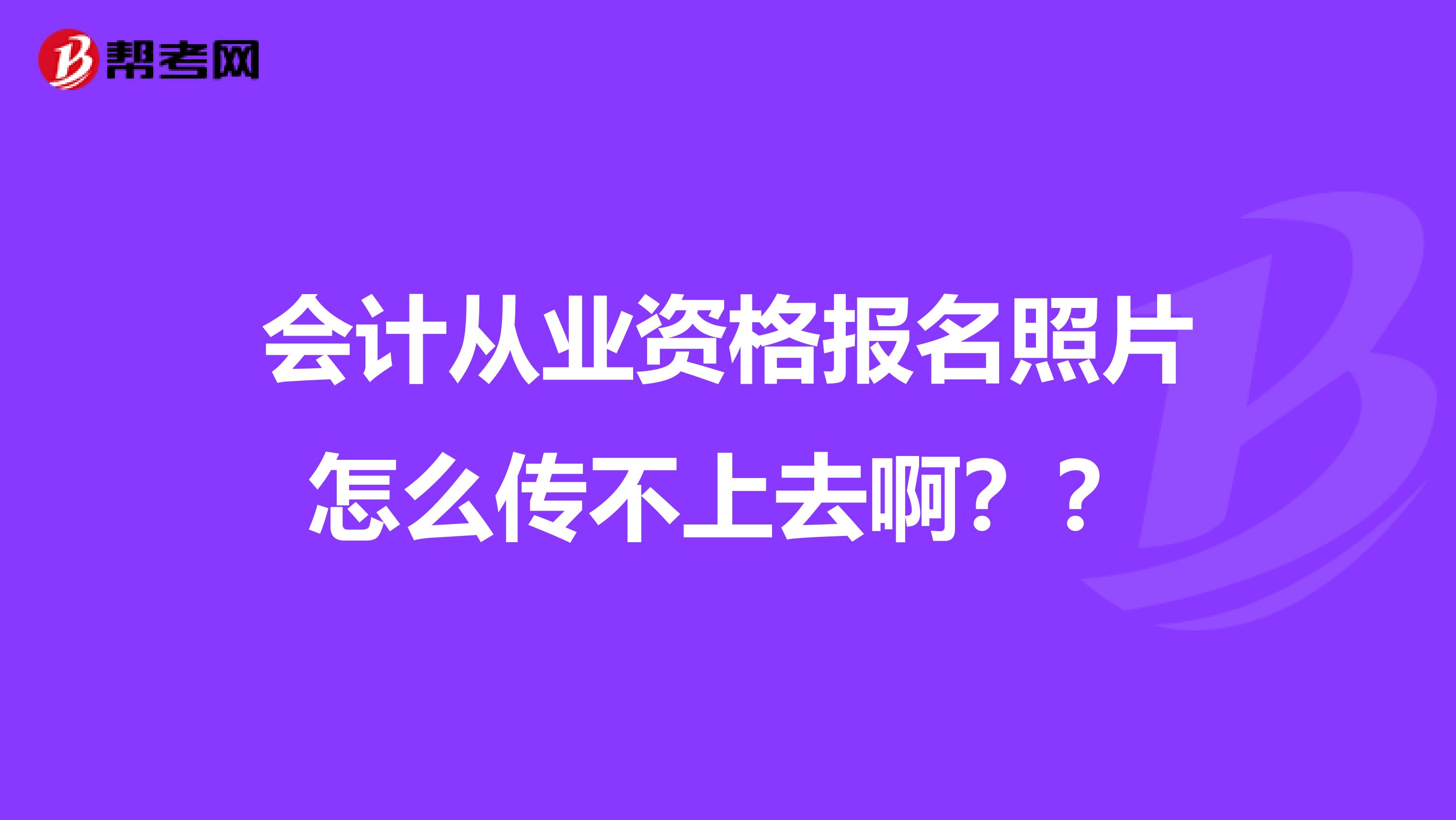 会计从业资格报名照片怎么传不上去啊??