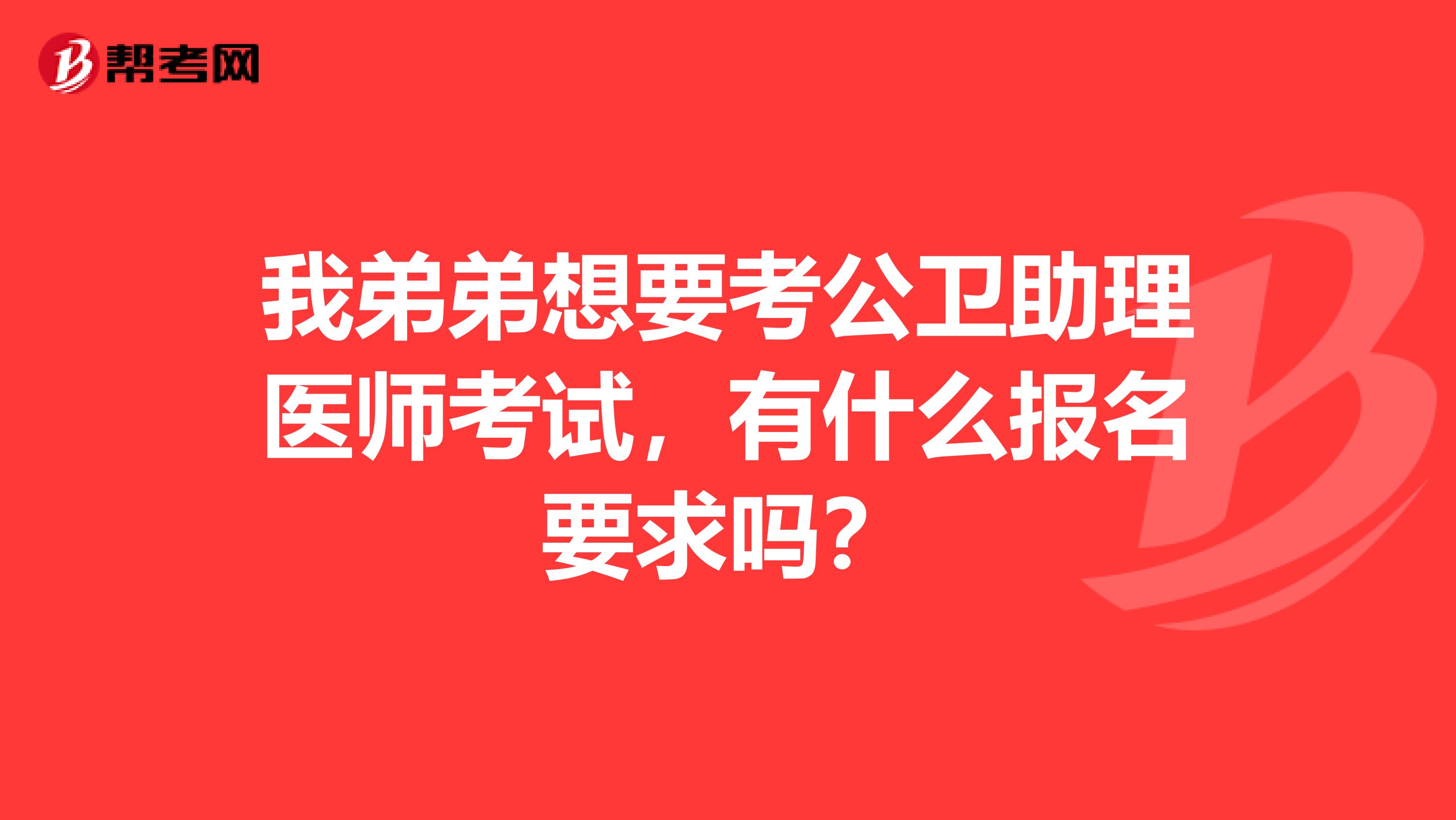 我弟弟想要考公卫助理医师考试,有什么报名要求吗?