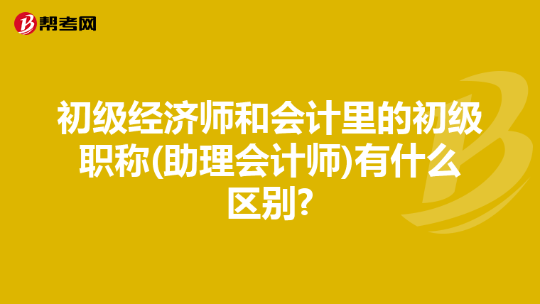 初級經濟師和會計里的初級職稱(助理會計師)有什么區別?