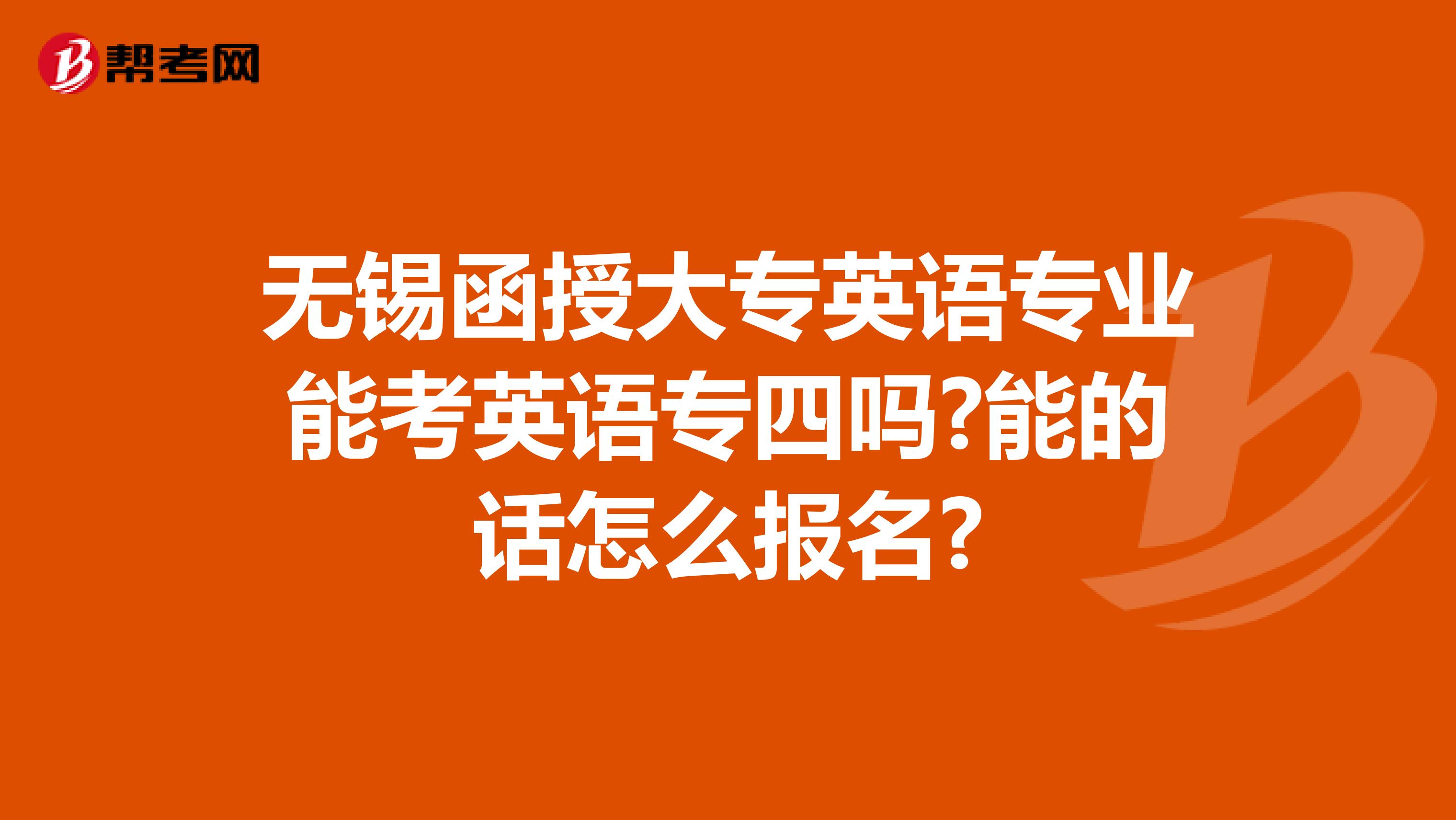 无锡函授大专英语专业能考英语专四吗?能的话怎么报名?