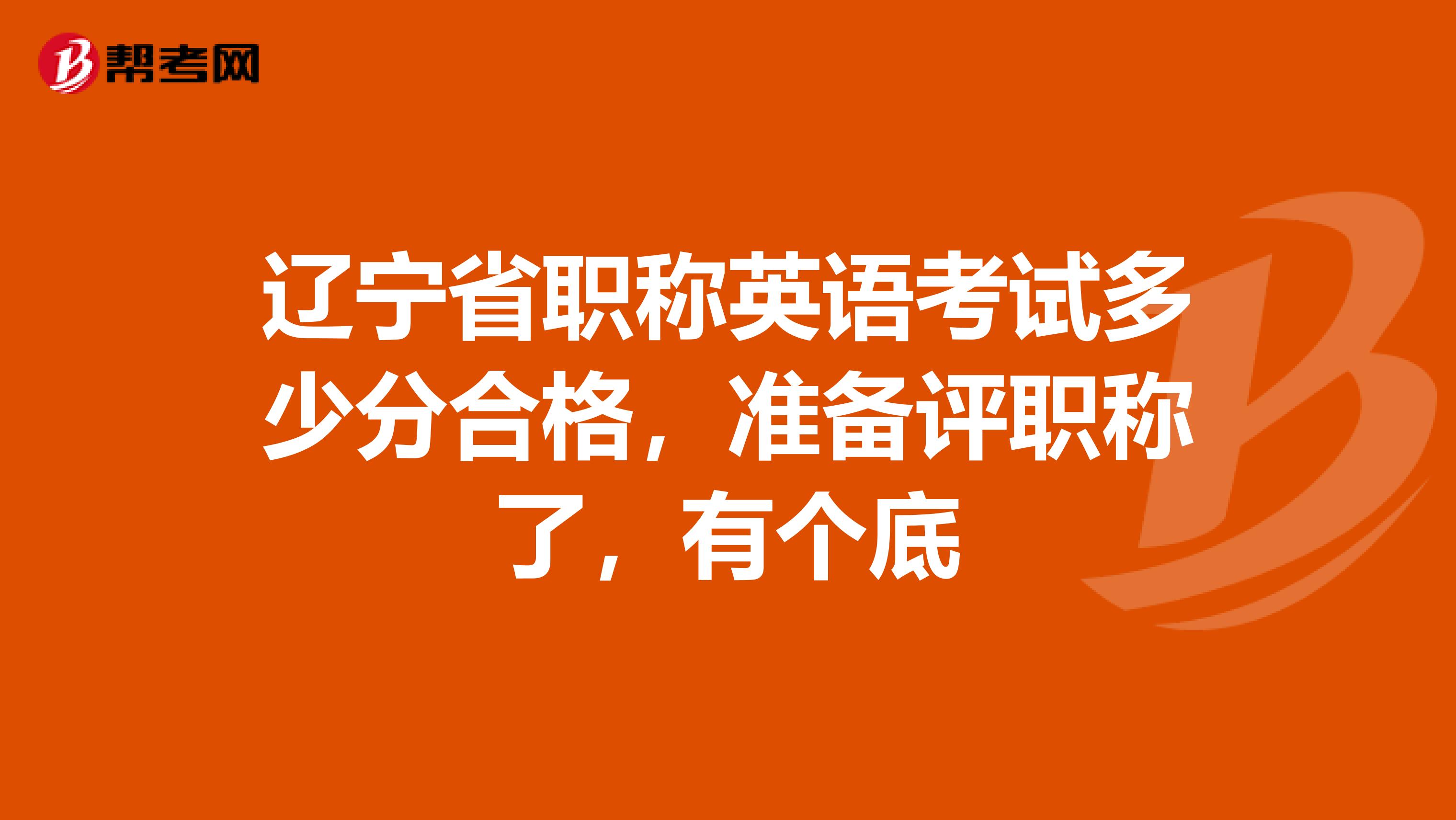 辽宁省职称英语考试多少分合格，准备评职称了，有个底