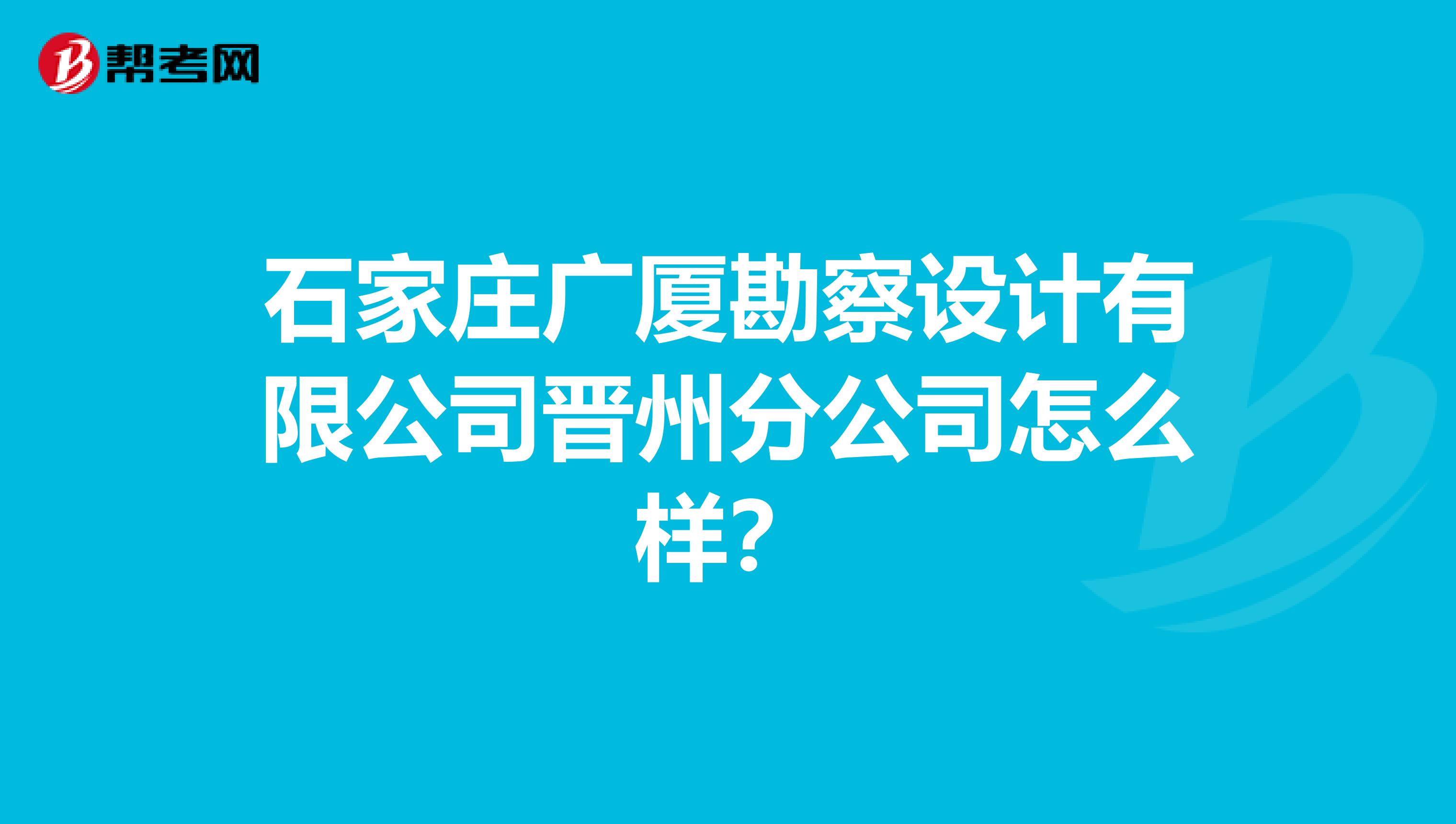 石家庄广厦勘察设计有限公司晋州分公司怎么样?