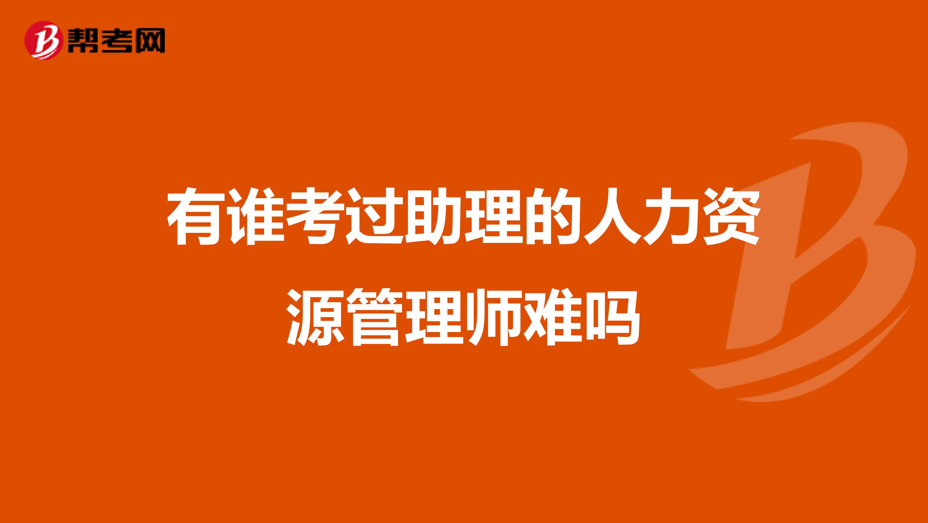 有谁考过助理的人力资源管理师难吗