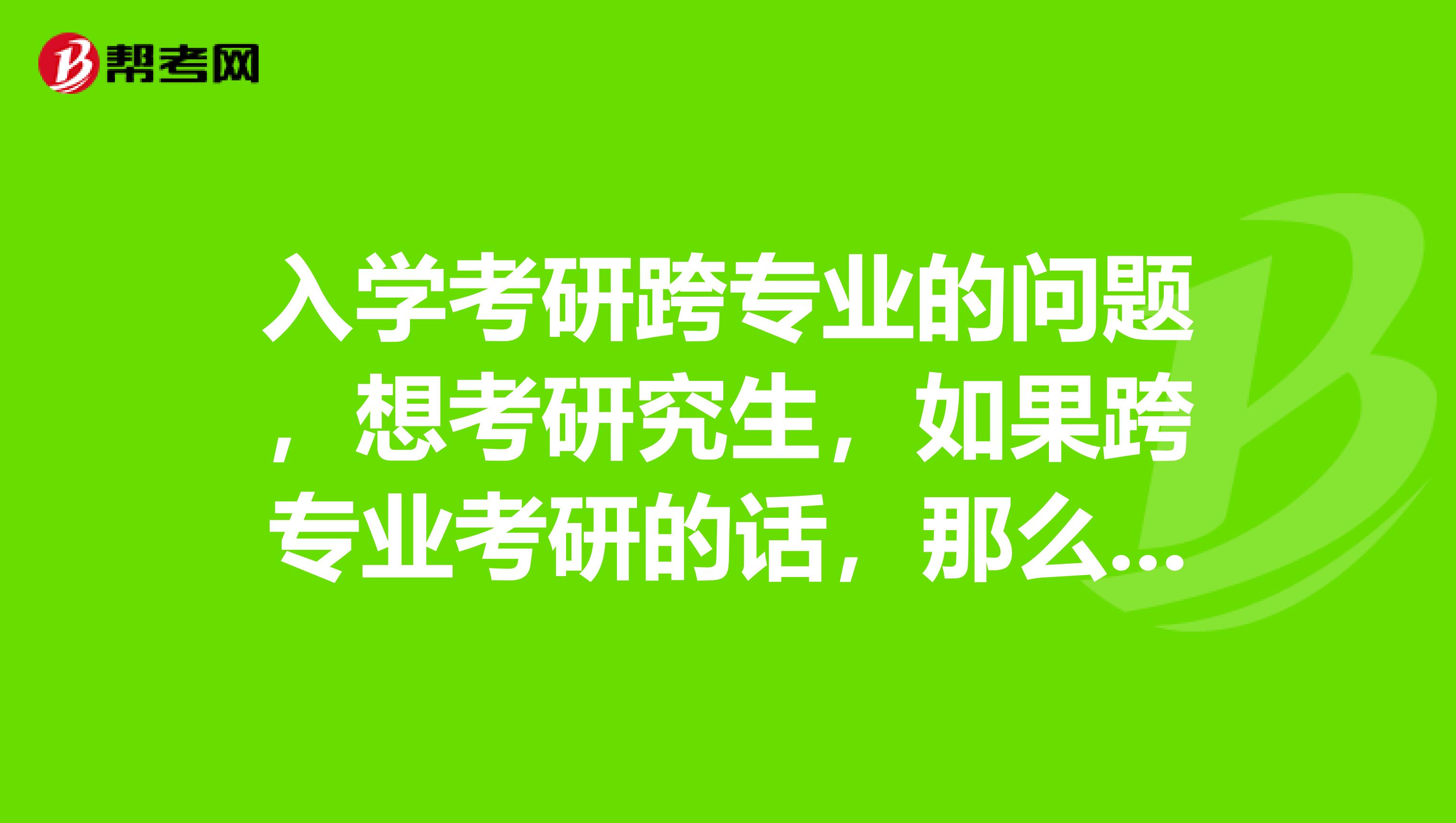 入学考研跨专业的问题,想考研究生,如果跨专业考研的话,那么大学4年学的不是白读了吗?