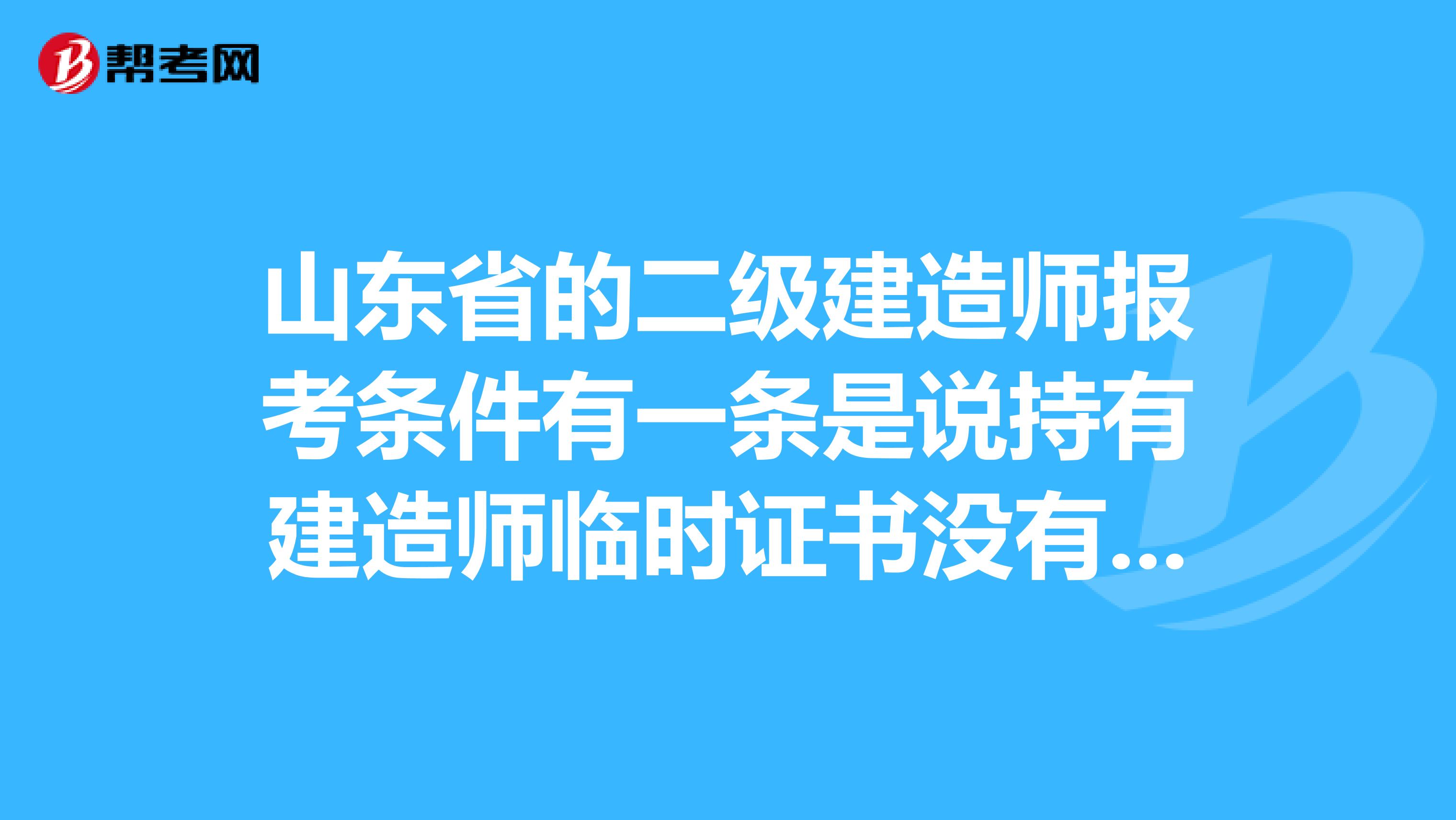 山东省的二级建造师报考条件有一条是说持有建造师临时证书没有怎么办