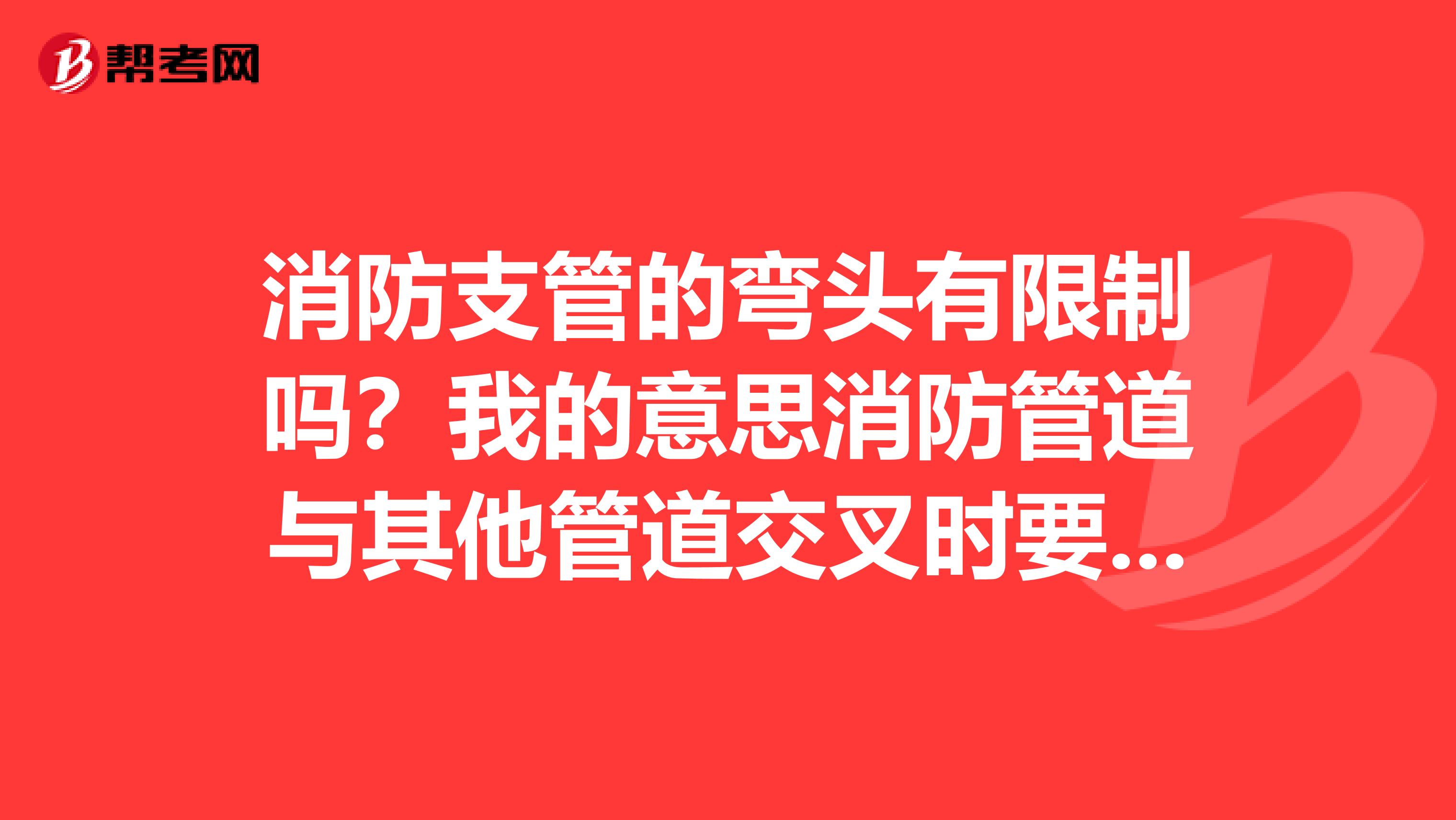 消防支管的弯头有限制吗?我的意思消防管道与其他管道交叉时要上翻或下翻,翻得次数过多有没有影响
