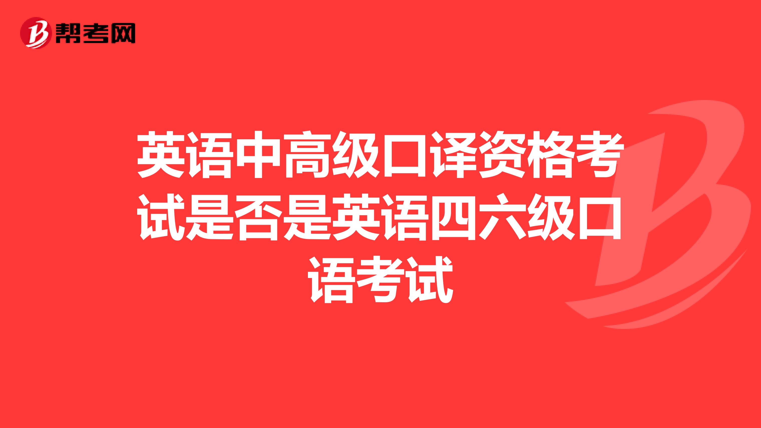 英语中高级口译资格考试是否是英语四六级口语考试