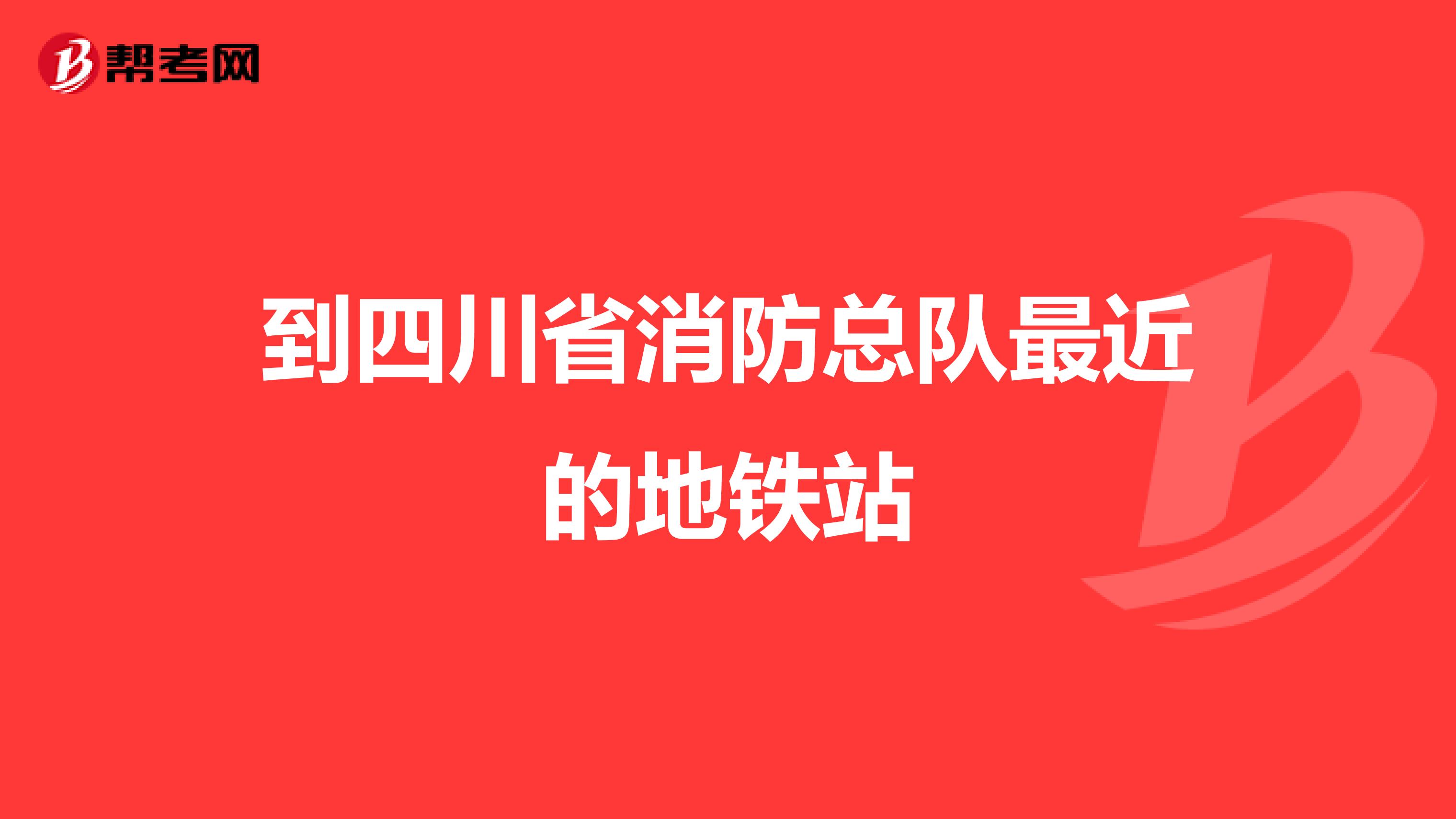 到四川省消防总队最近的地铁站