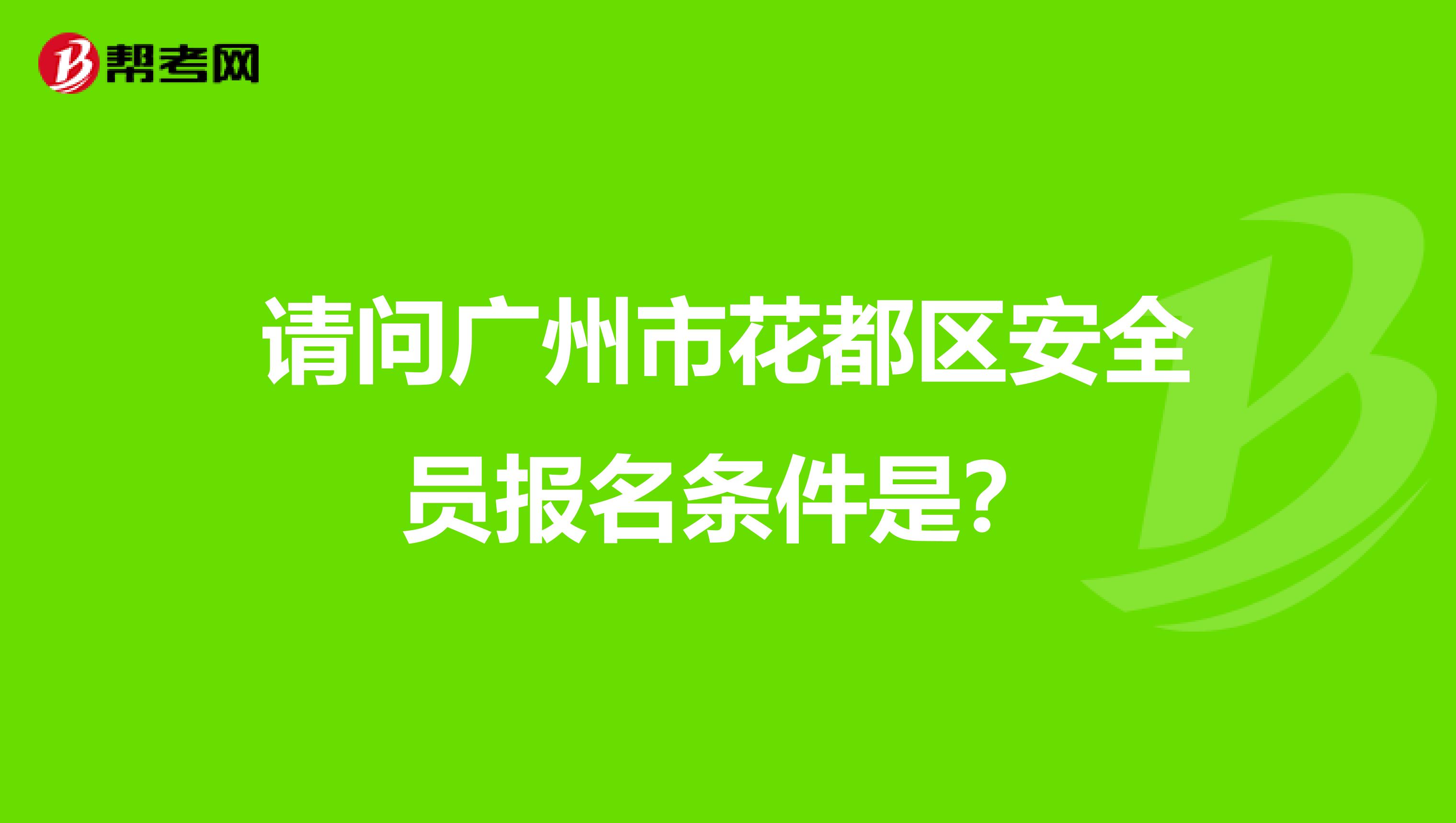 请问广州市花都区安全员报名条件是?