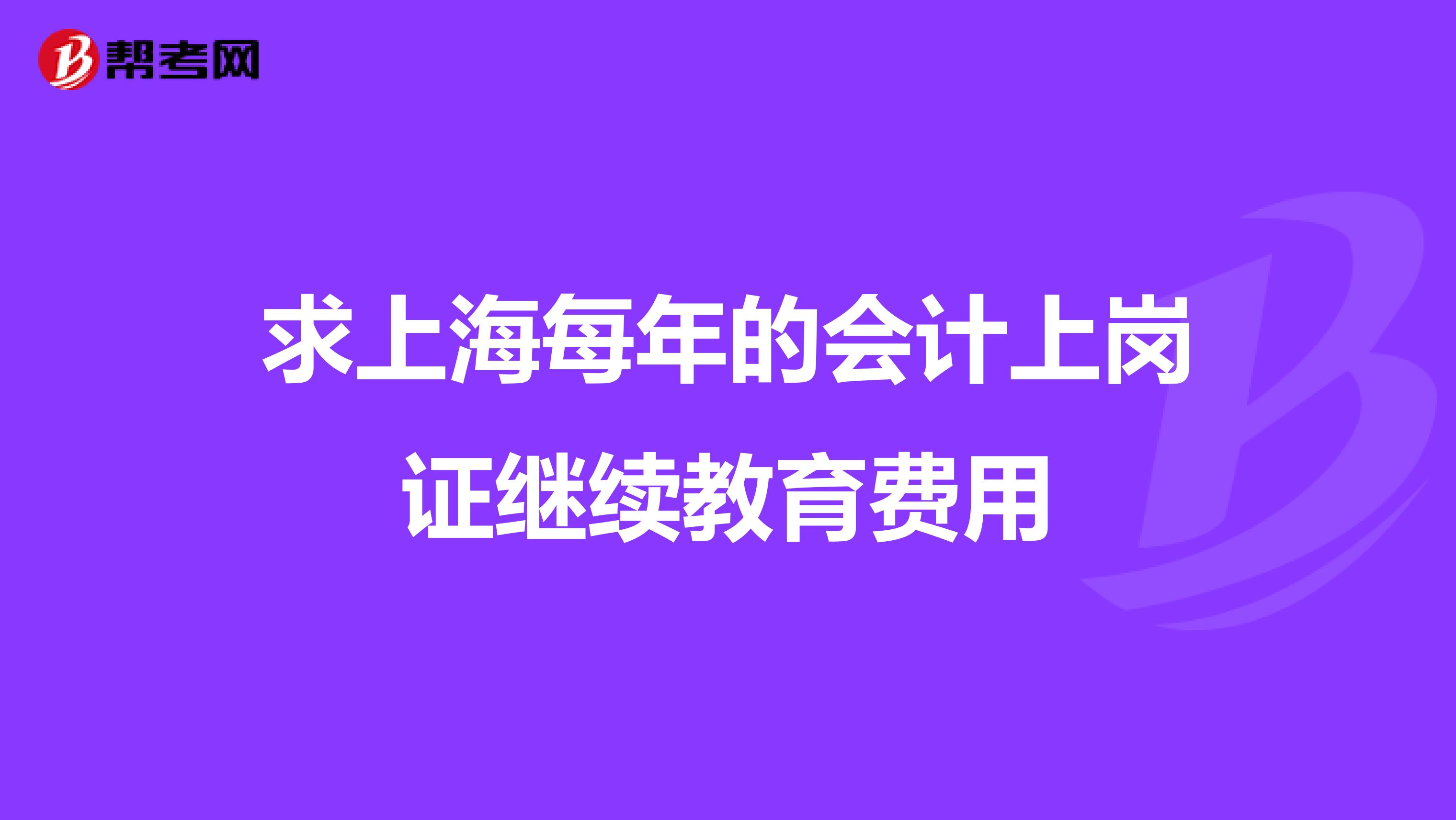 求上海每年的会计上岗证继续教育费用