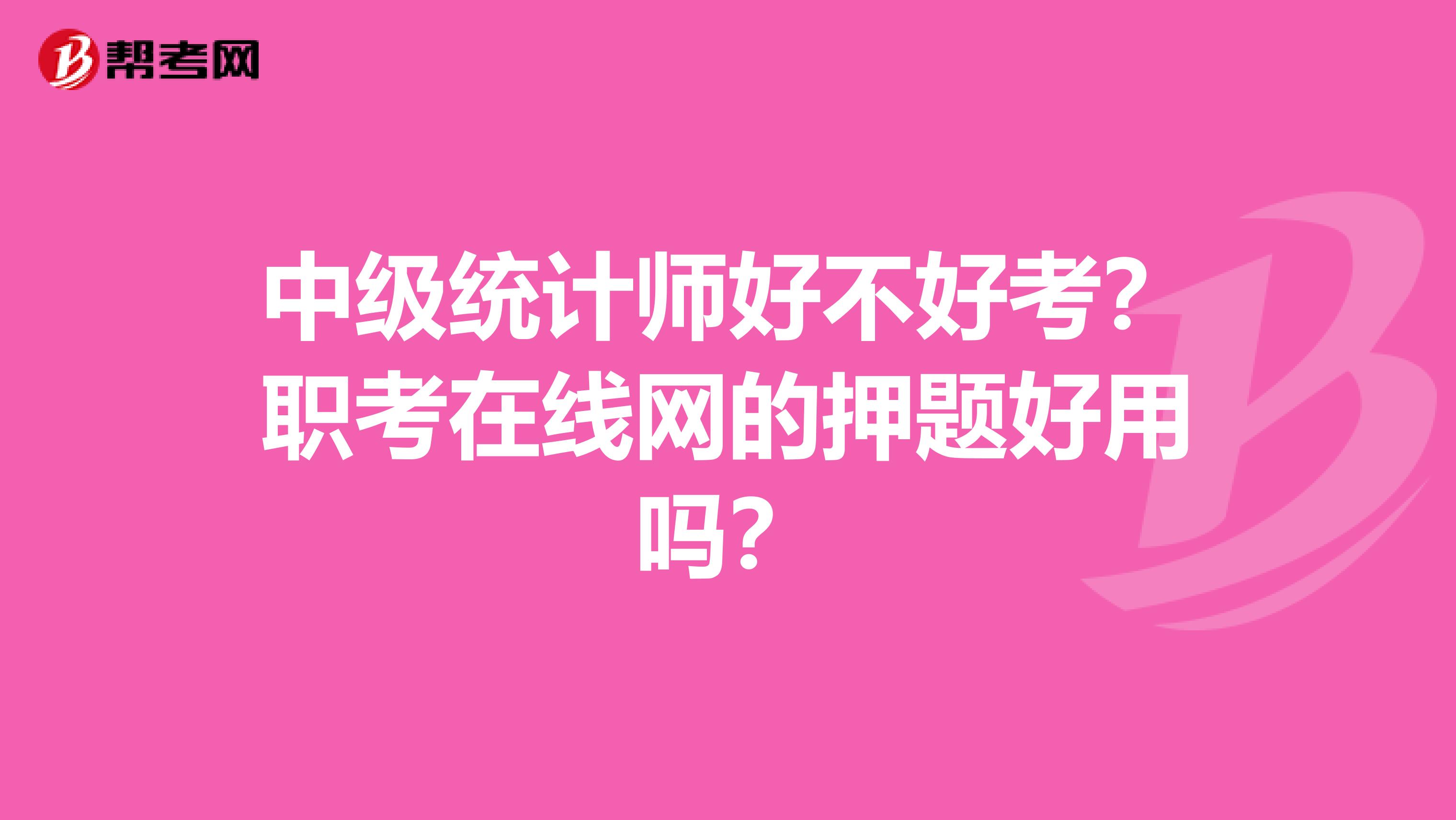 中级统计师好不好考?职考在线网的押题好用吗?