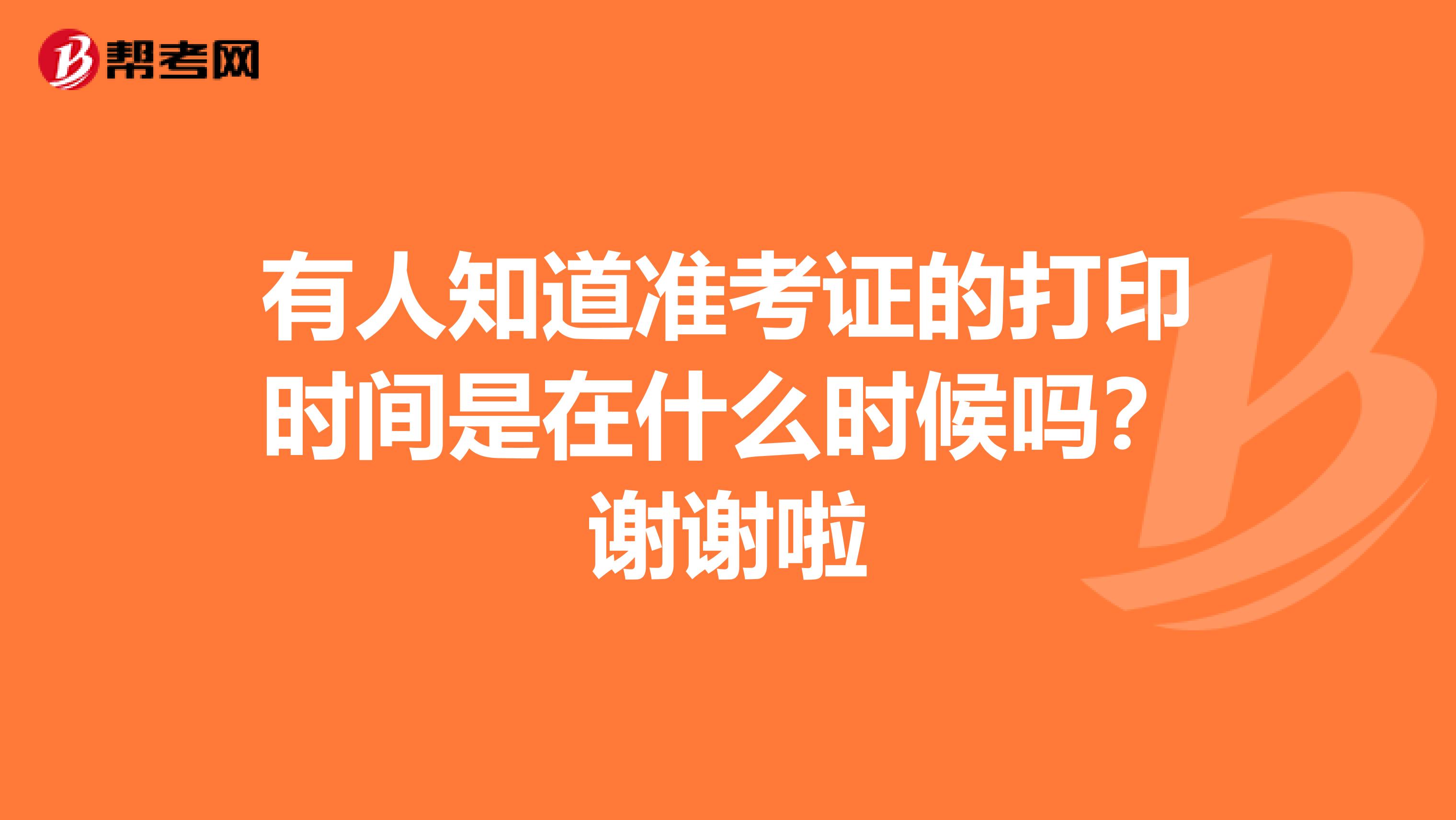 有人知道准考证的打印时间是在什么时候吗？谢谢啦