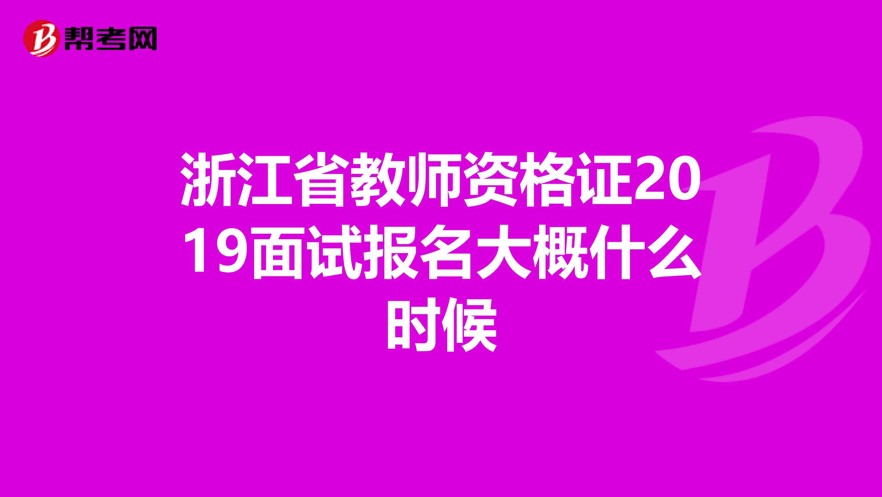 浙江省教师资格证2019面试报名大概什么时候