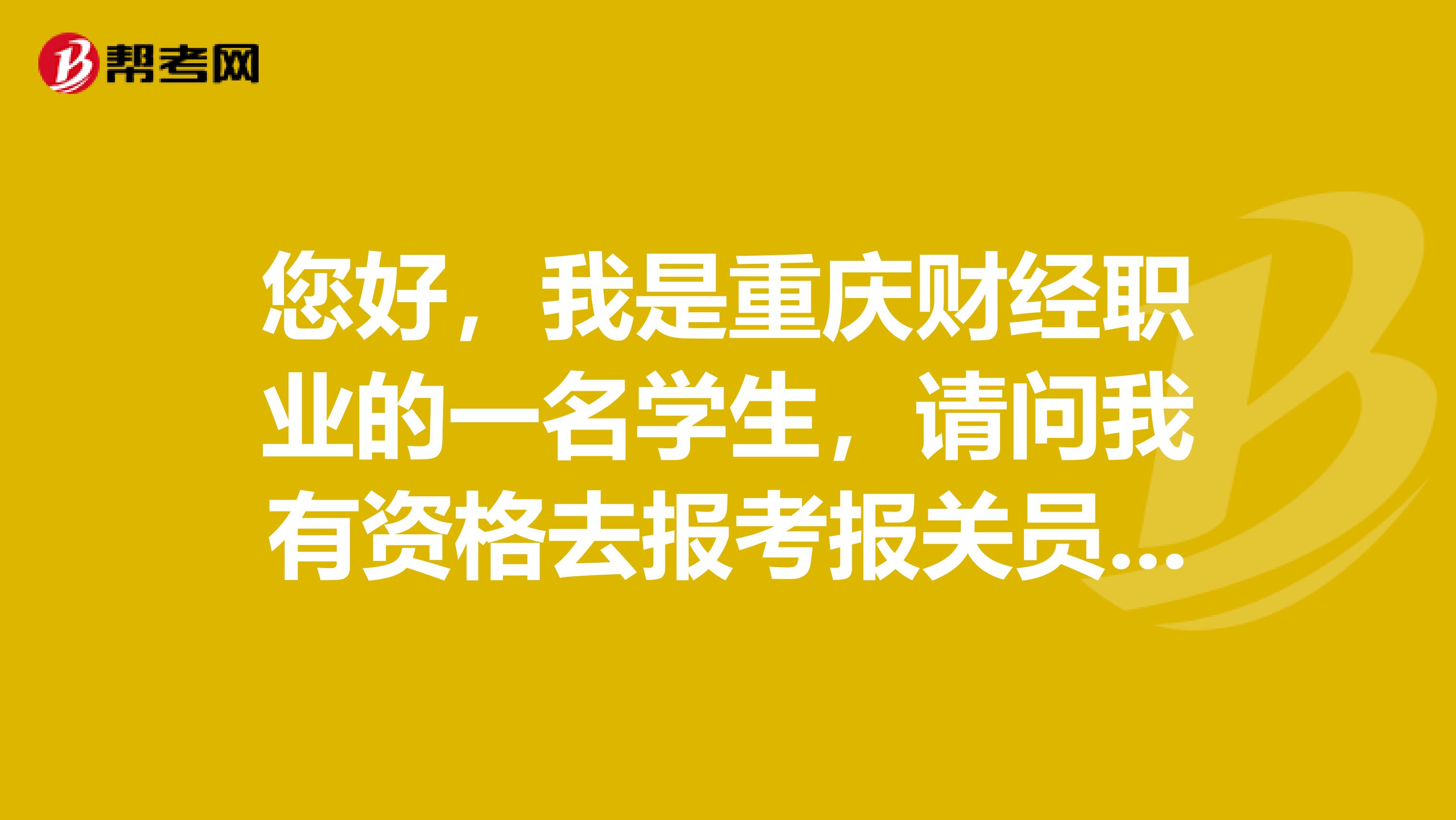 您好,我是重庆财经职业的一名学生,请问我有资格去报考报关员考试吗?谁能告诉我!