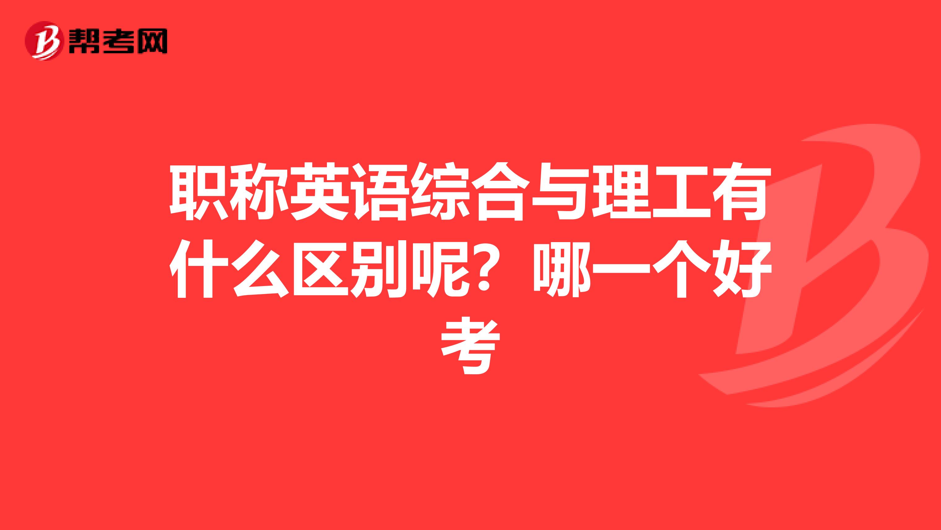 职称英语综合与理工有什么区别呢？哪一个好考