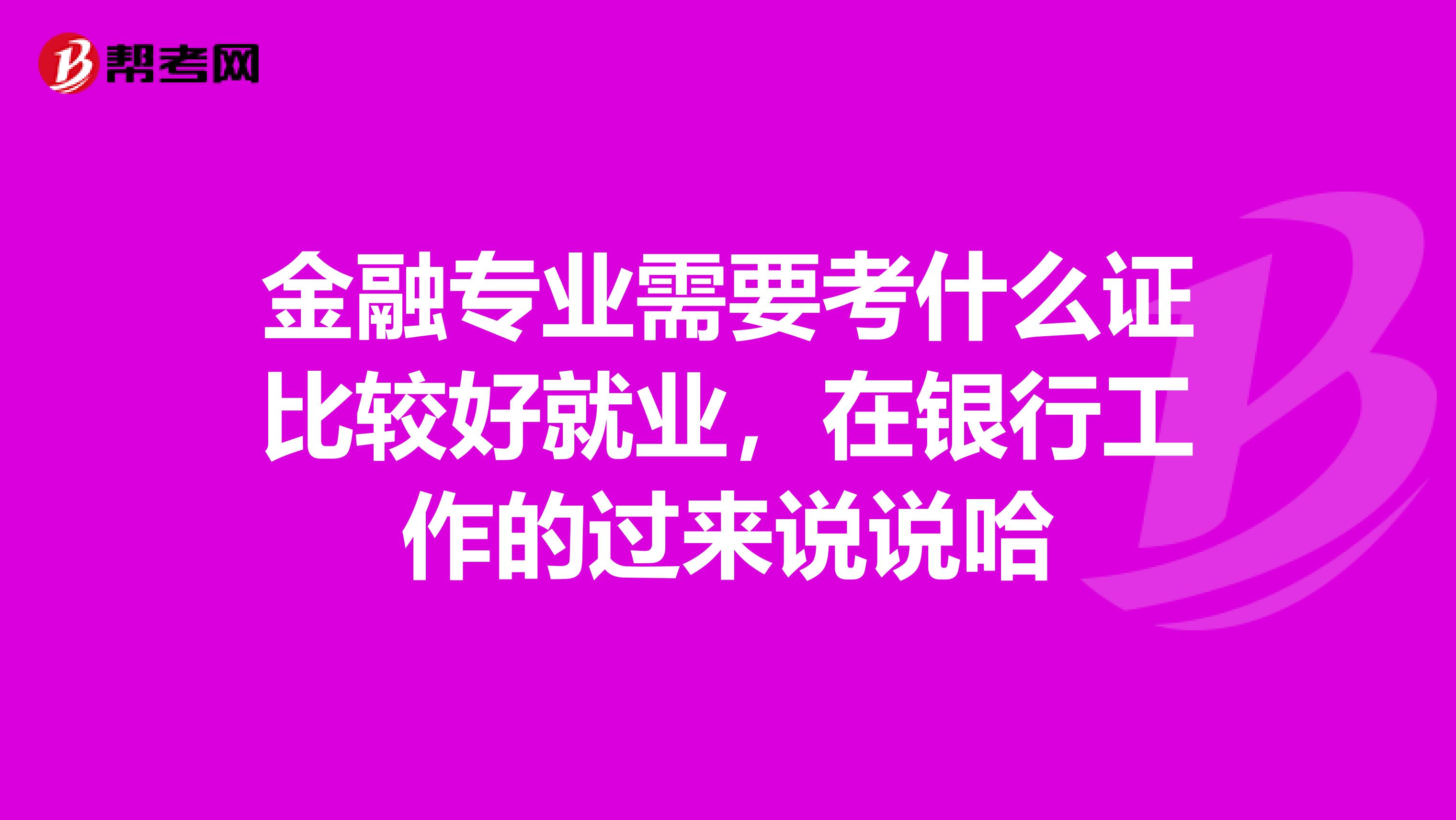 金融专业需要考什么证比较好就业，在银行工作的过来说说哈