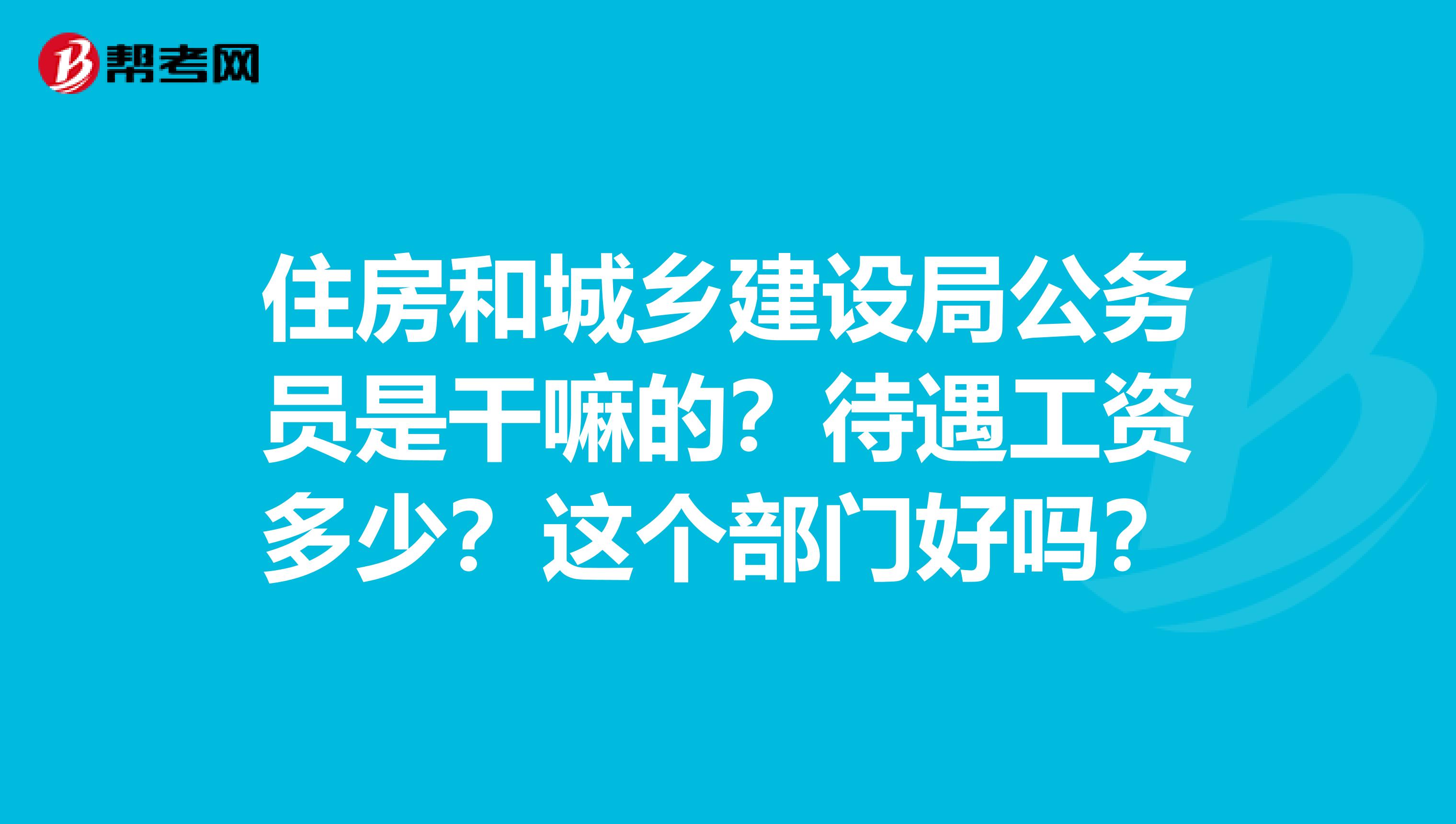 住房和城乡建设局公务员是干嘛的?待遇工资多少?这个部门好吗?