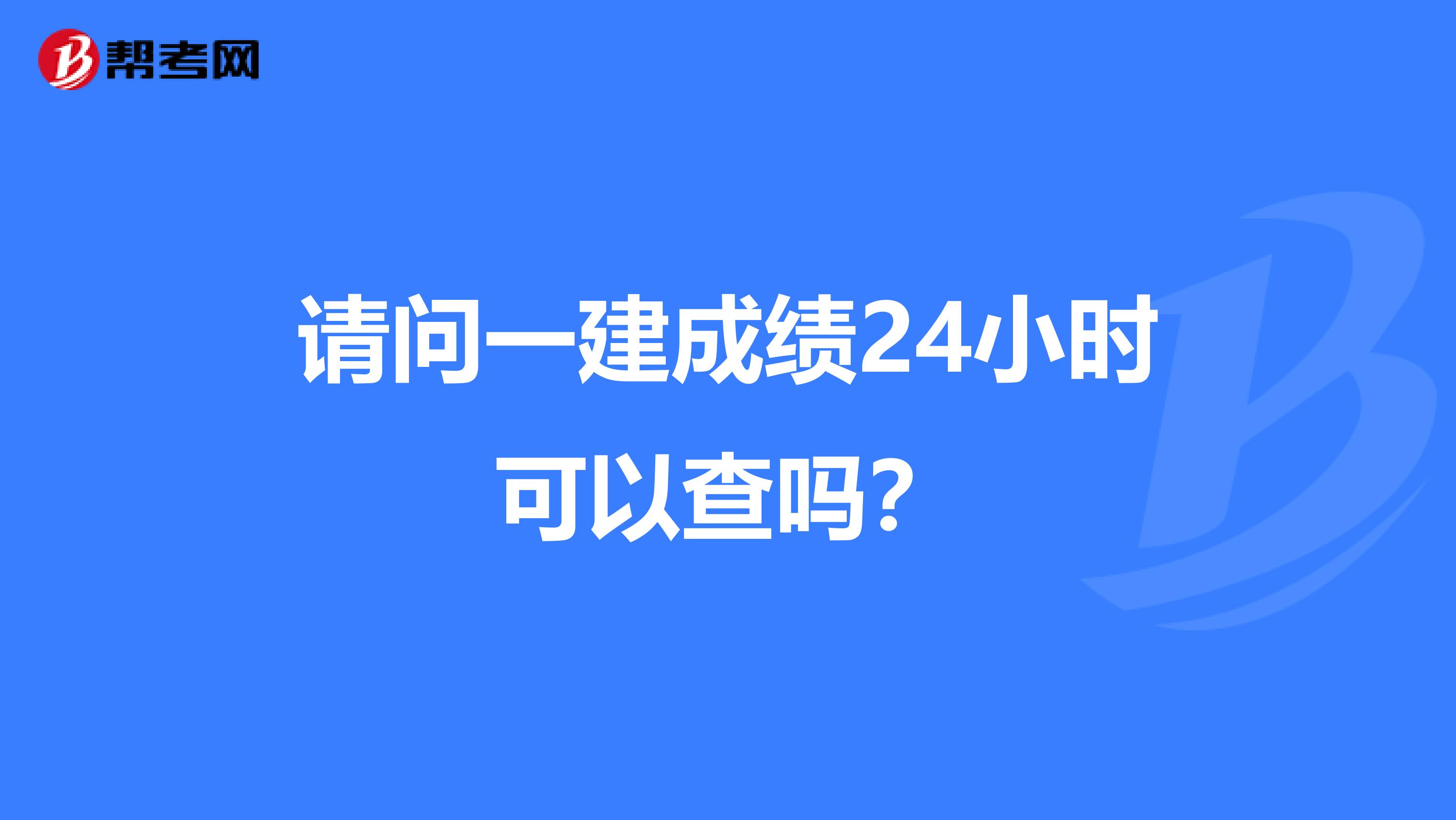 请问一建成绩24小时可以查吗？