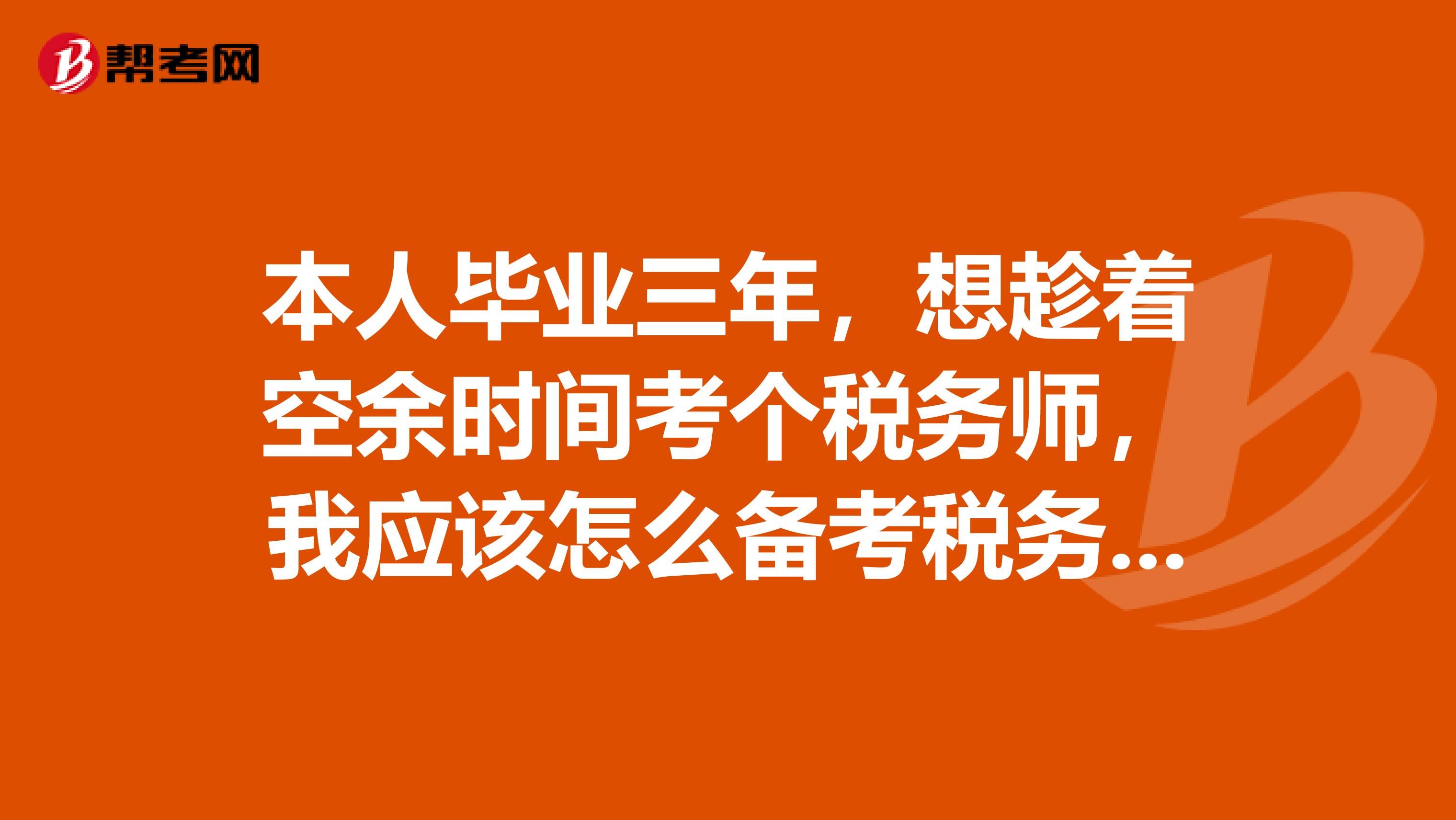 本人毕业三年，想趁着空余时间考个税务师，我应该怎么备考税务师的考试