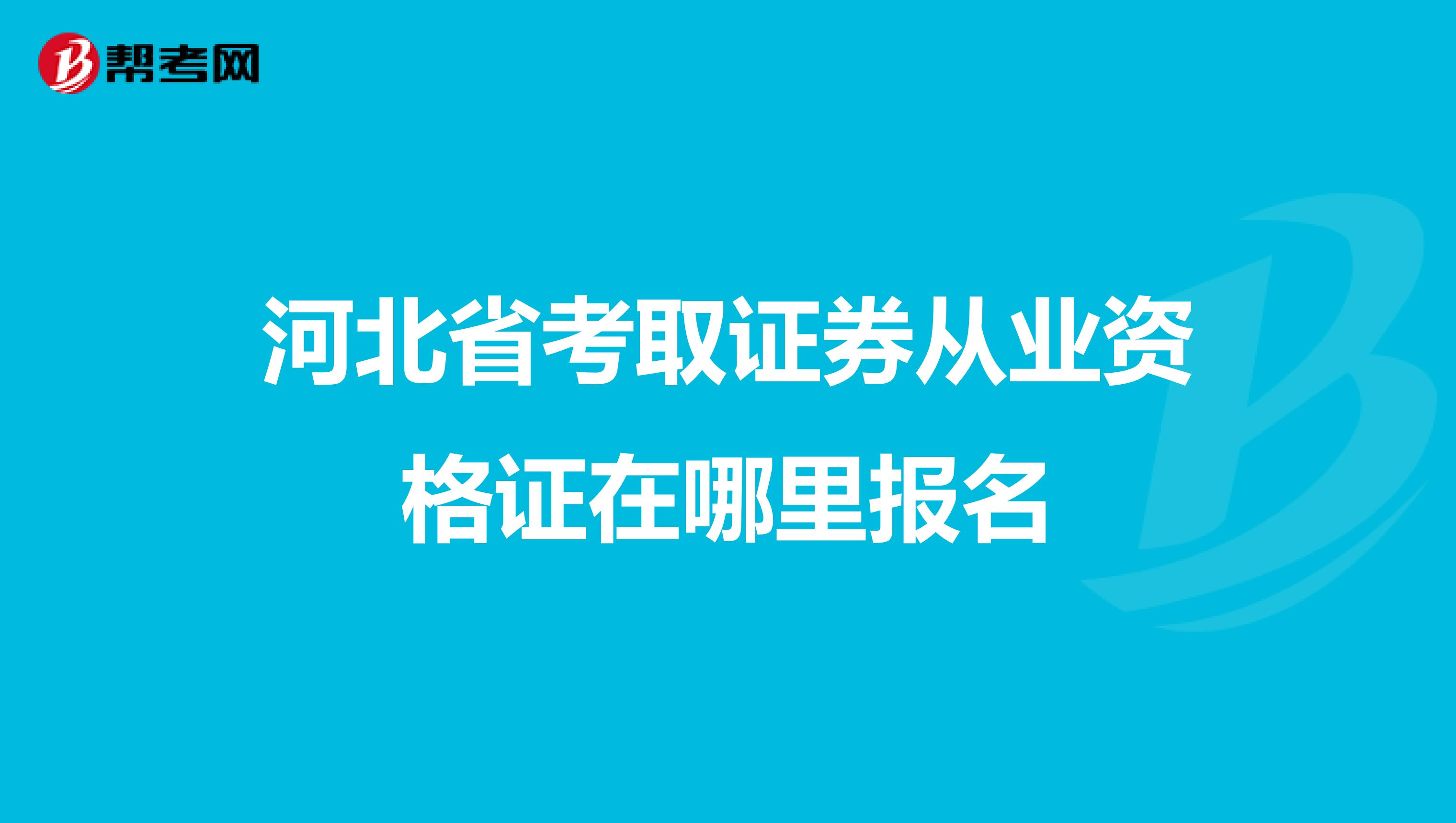 河北省考取证券从业资格证在哪里报名