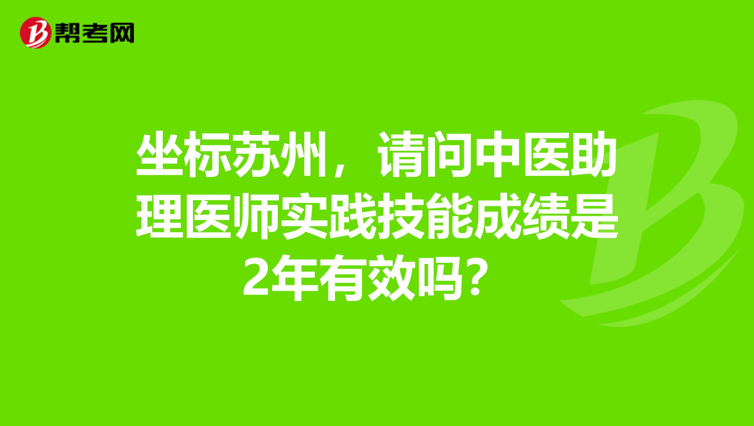 坐标苏州，请问中医助理医师实践技能成绩是2年有效吗？