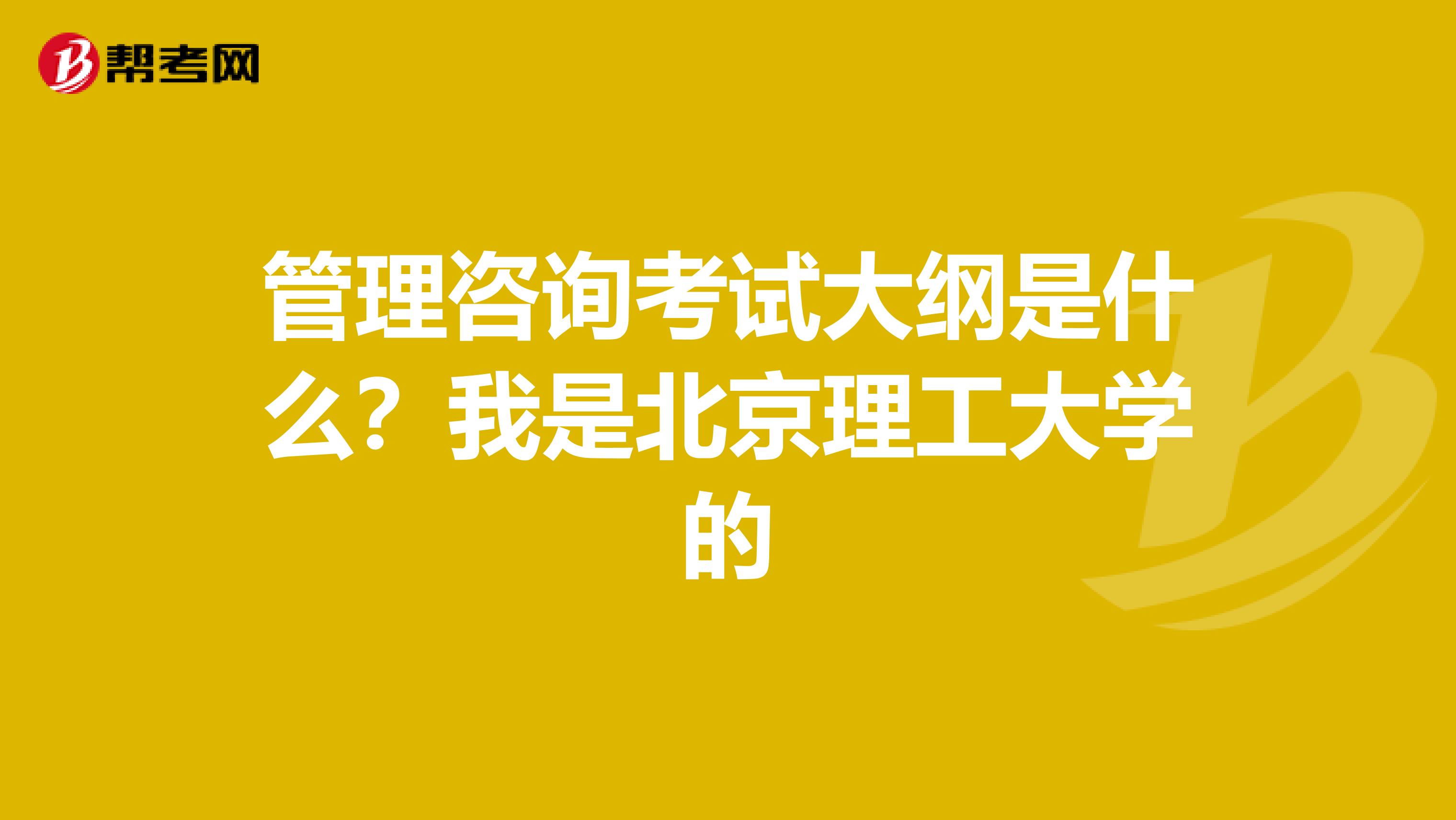 管理咨询考试大纲是什么?我是北京理工大学的